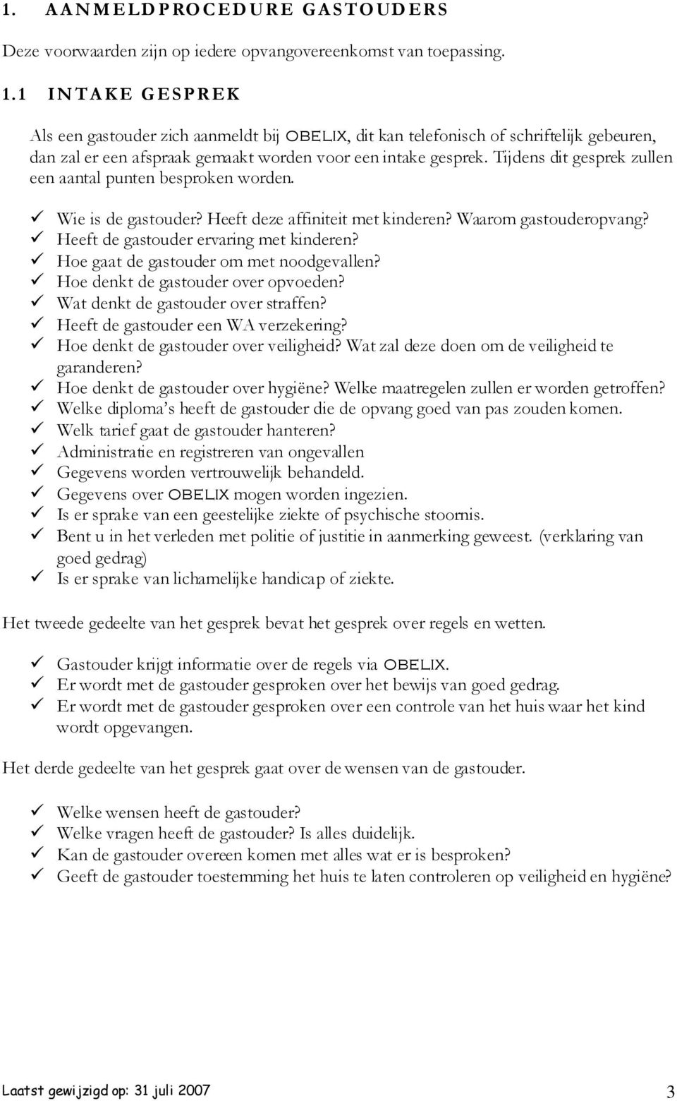 Tijdens dit gesprek zullen een aantal punten besproken worden. Wie is de gastouder? Heeft deze affiniteit met kinderen? Waarom gastouderopvang? Heeft de gastouder ervaring met kinderen?