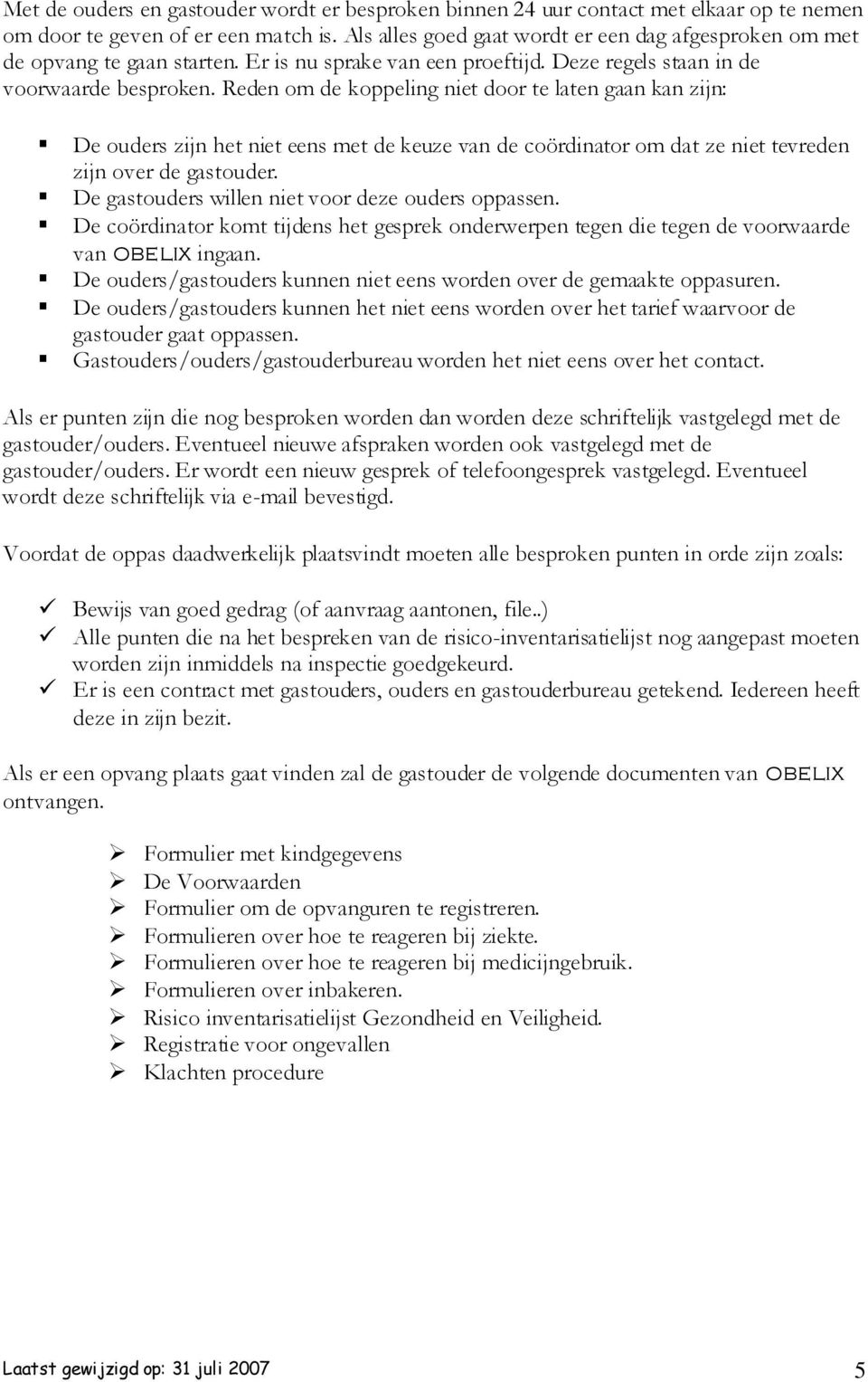 Reden om de koppeling niet door te laten gaan kan zijn: De ouders zijn het niet eens met de keuze van de coördinator om dat ze niet tevreden zijn over de gastouder.