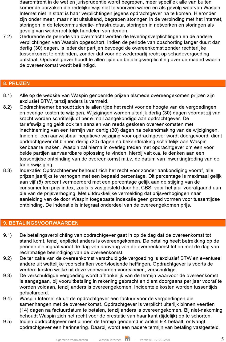 Hieronder zijn onder meer, maar niet uitsluitend, begrepen storingen in de verbinding met het Internet, storingen in de telecommunicatie-infrastructuur, storingen in netwerken en storingen als gevolg