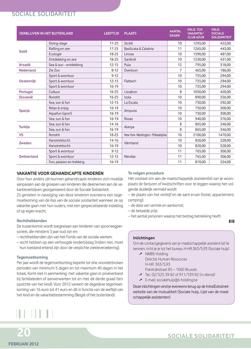 Nederland Zie Zoo 8-12 Overloon 7 465,00 186,00 Sport & avontuur 9-12 10 735,00 294,00 Oostenrijk Sport & avontuur 12-15 Flattach 10 735,00 294,00 Sport & avontuur 16-19 10 735,00 294,00 Portugal