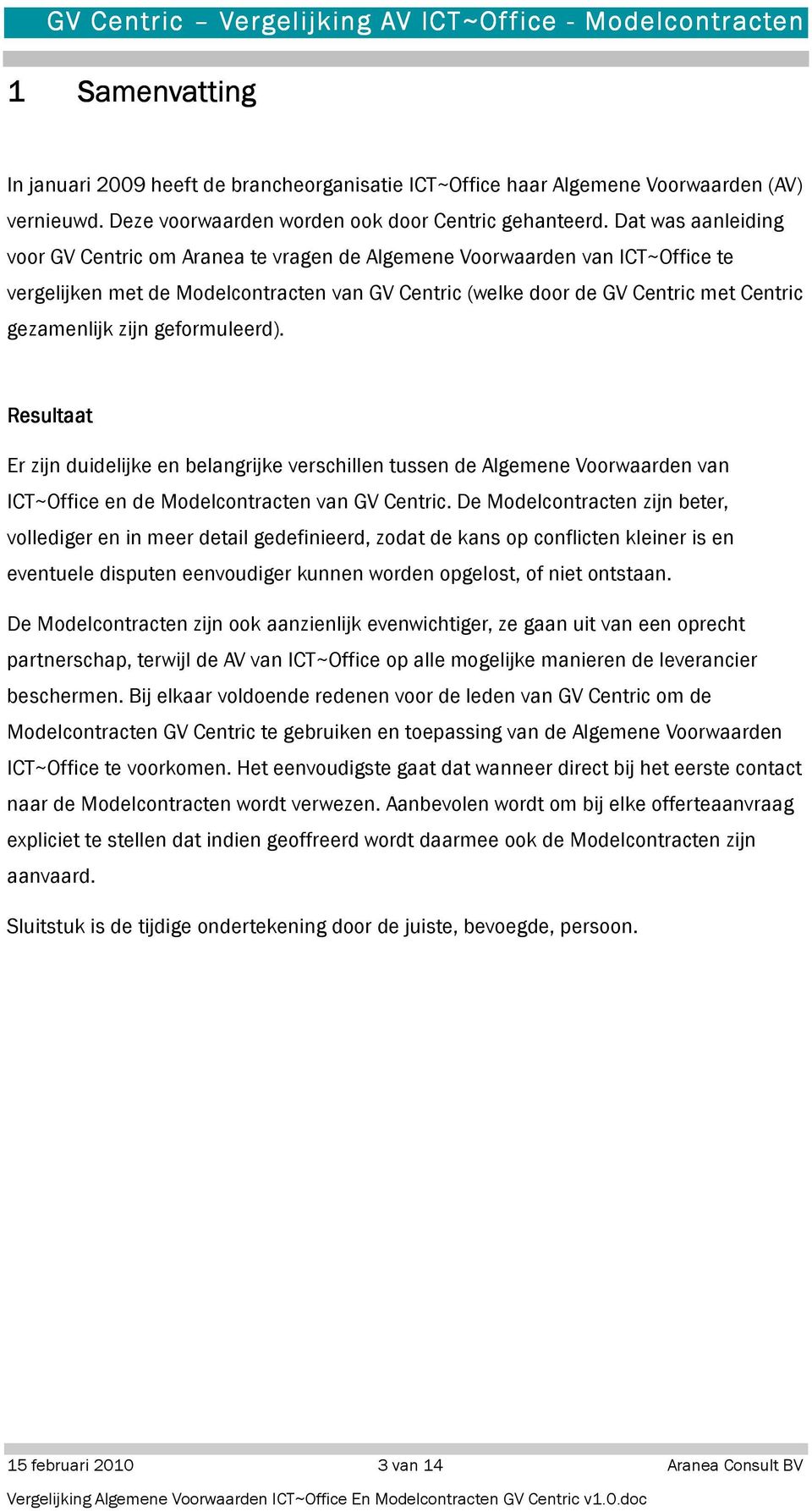 zijn geformuleerd). Resultaat Er zijn duidelijke en belangrijke verschillen tussen de Algemene Voorwaarden van ICT~Office en de Modelcontracten van GV Centric.