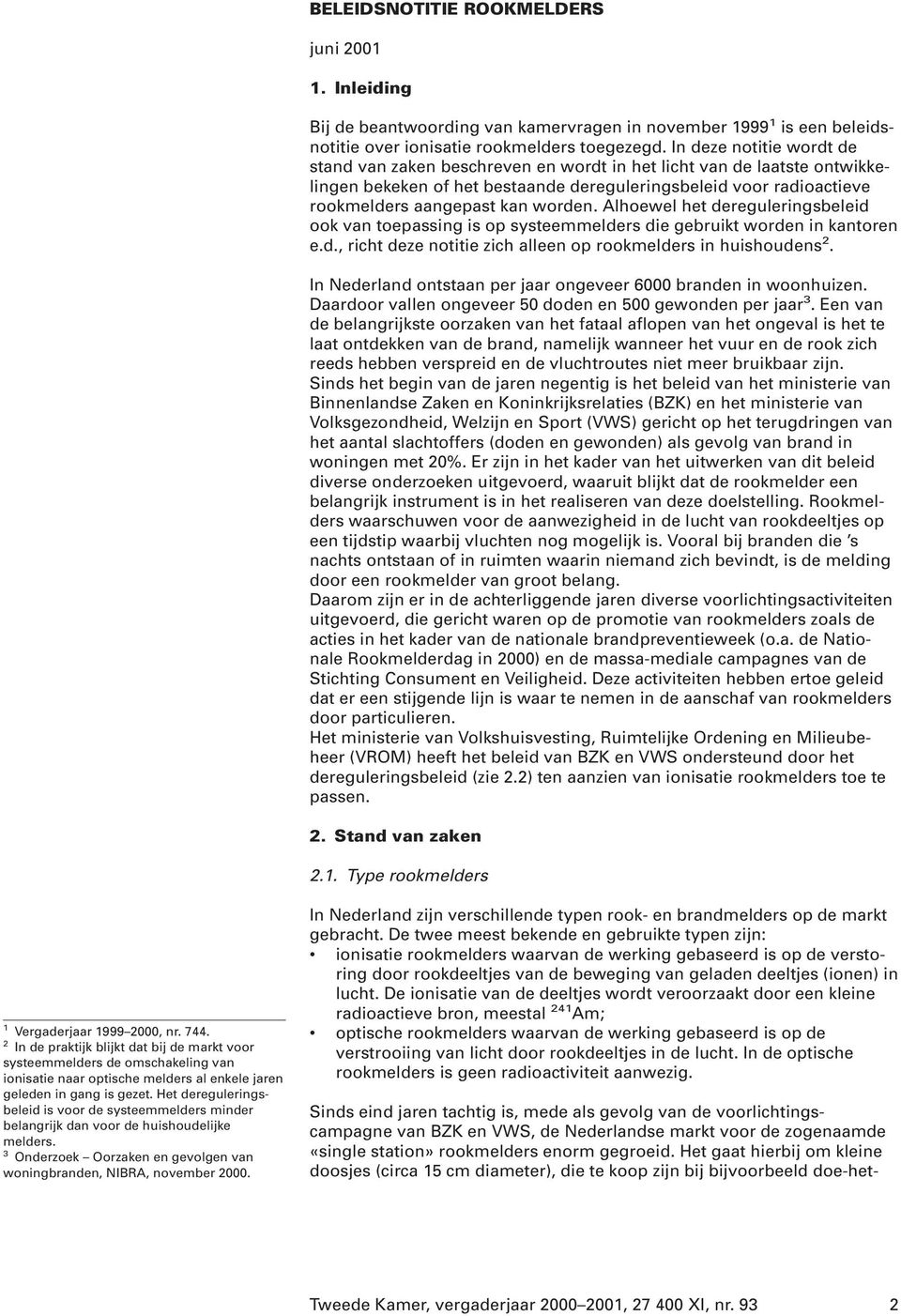 Alhoewel het dereguleringsbeleid ook van toepassing is op systeemmelders die gebruikt worden in kantoren e.d., richt deze notitie zich alleen op rookmelders in huishoudens.