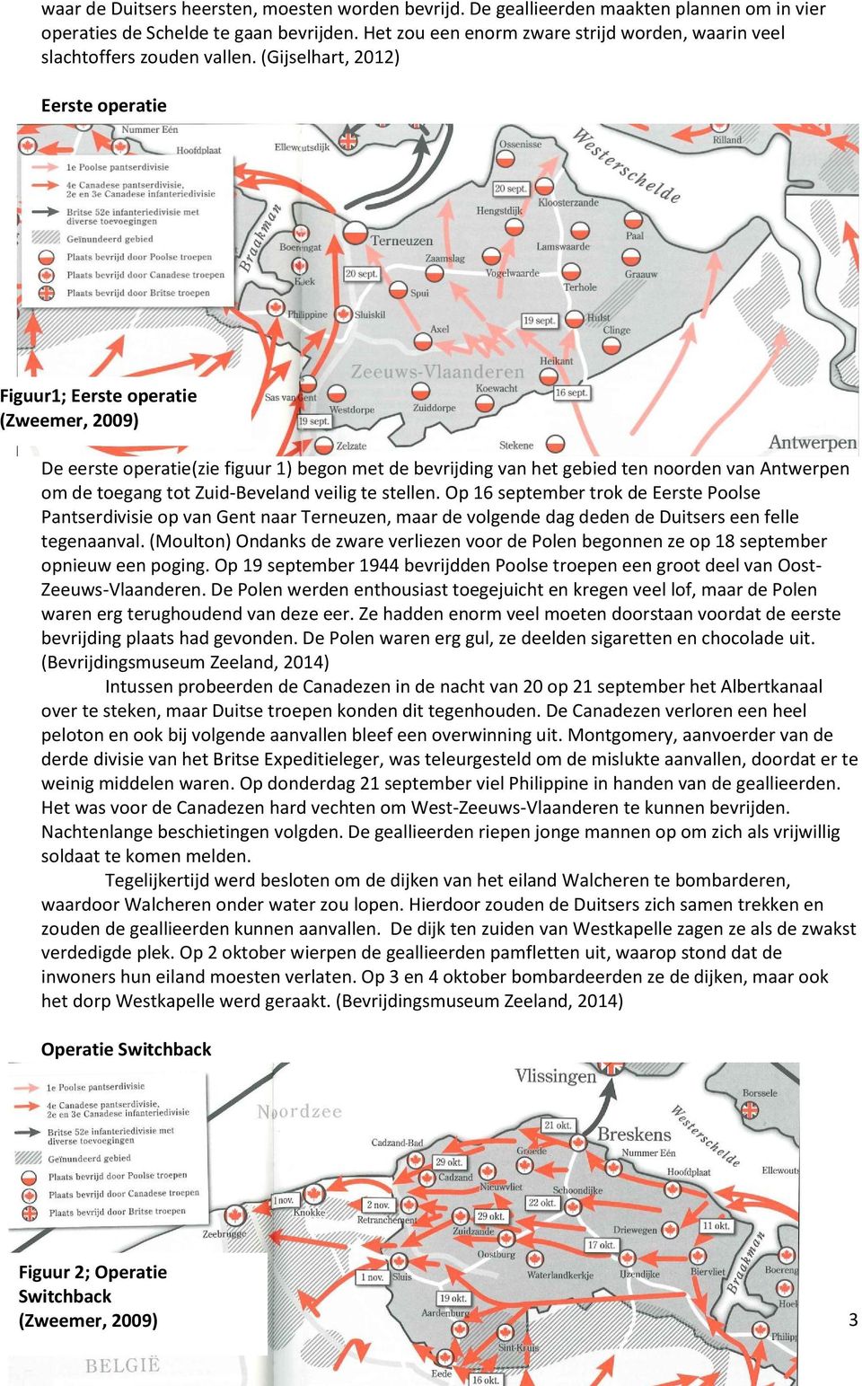 (Gijselhart, 2012) Eerste operatie Figuur1; Eerste operatie (Zweemer, 2009) De eerste operatie(zie figuur 1) begon met de bevrijding van het gebied ten noorden van Antwerpen om de toegang tot