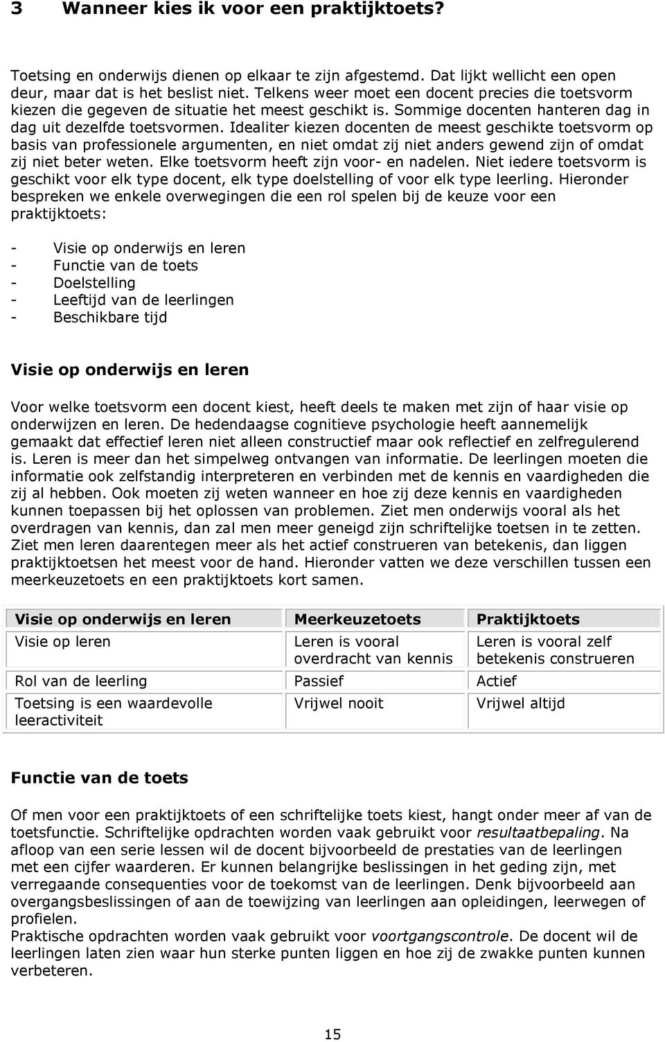 Idealiter kiezen docenten de meest geschikte toetsvorm op basis van professionele argumenten, en niet omdat zij niet anders gewend zijn of omdat zij niet beter weten.