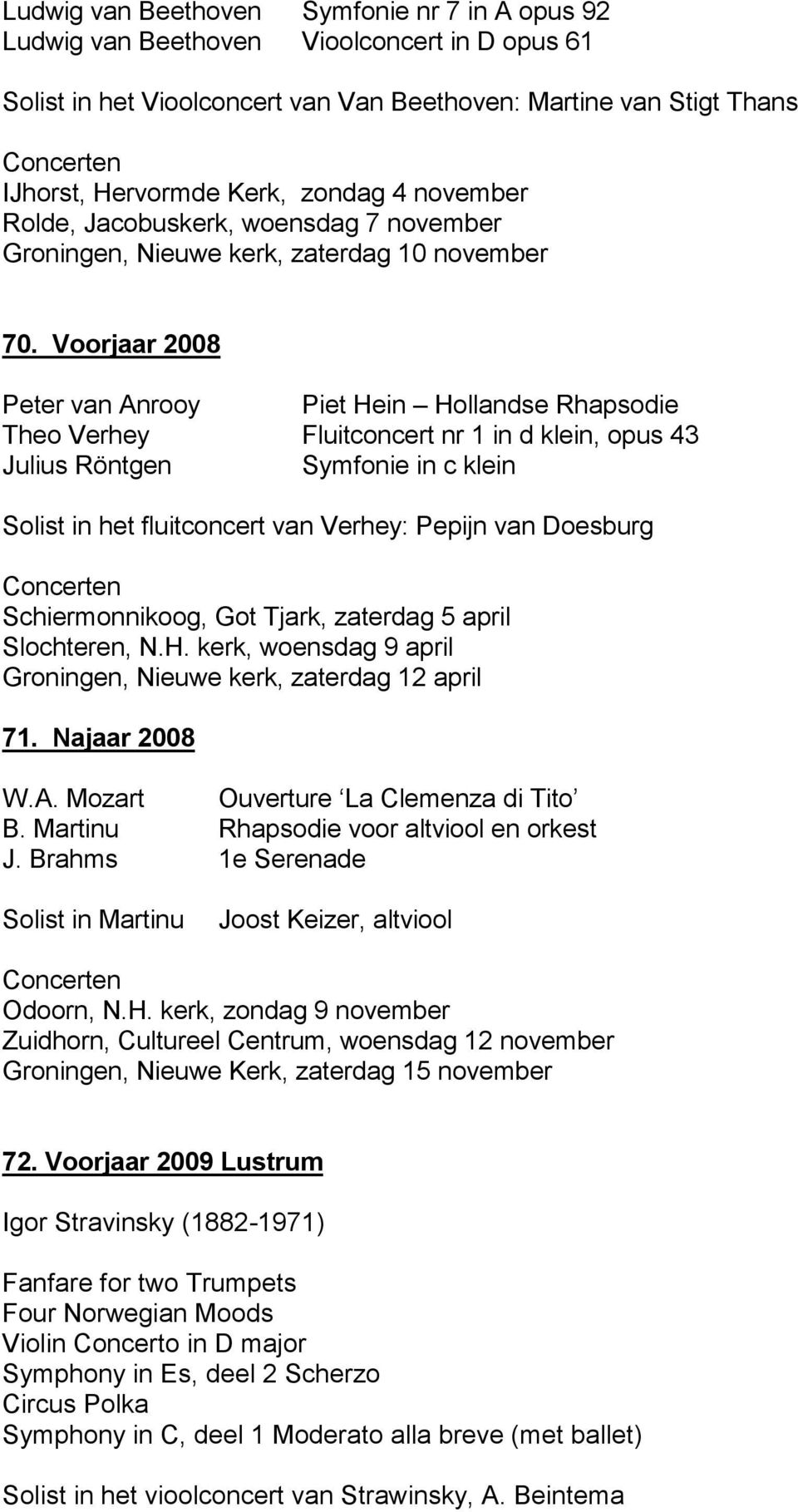 Voorjaar 2008 Peter van Anrooy Piet Hein Hollandse Rhapsodie Theo Verhey Fluitconcert nr 1 in d klein, opus 43 Julius Röntgen Symfonie in c klein Solist in het fluitconcert van Verhey: Pepijn van