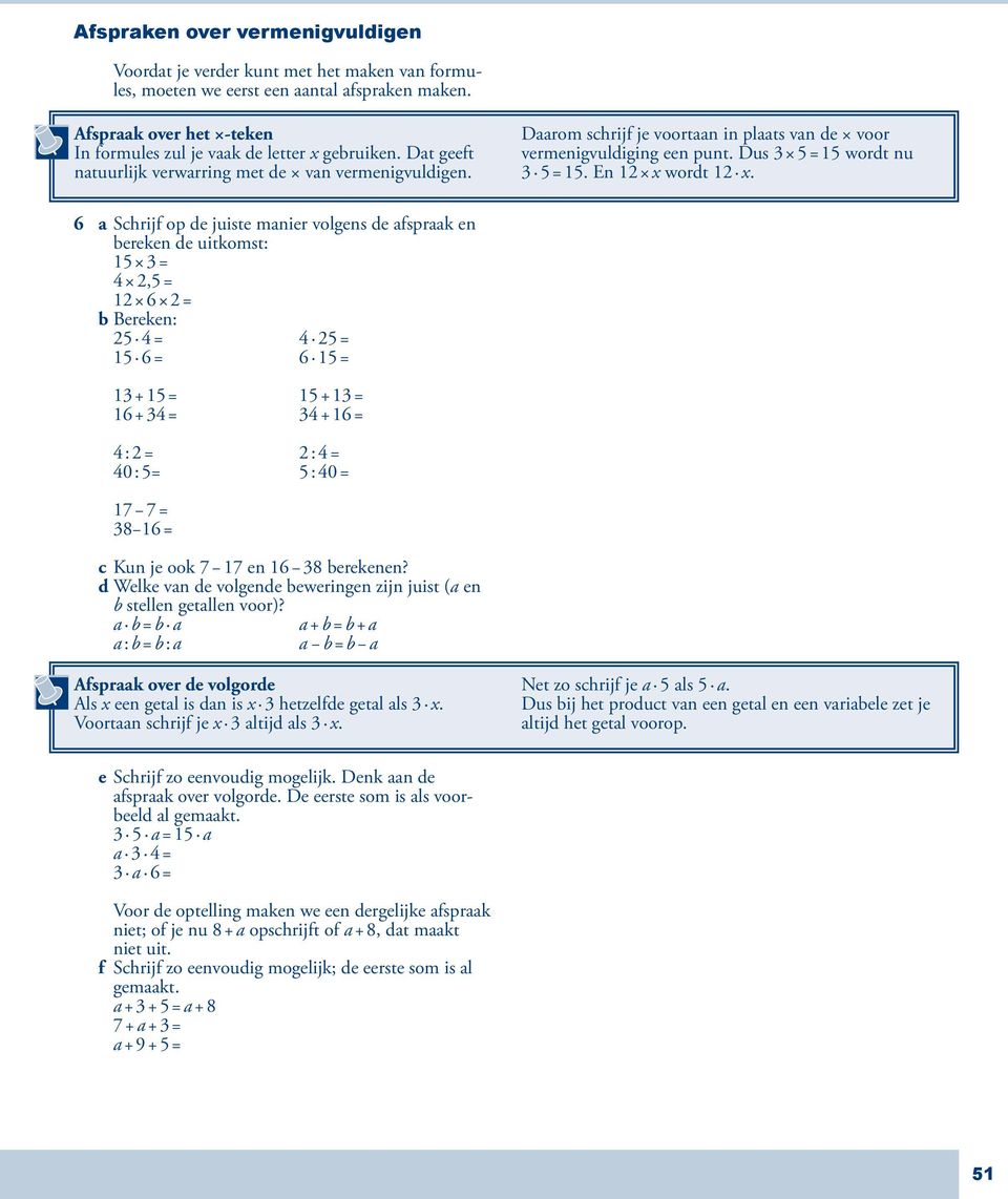 6 a Schrijf op de juiste manier volgens de afspraak en bereken de uitkomst: 15 3 = 4 2,5 = 12 6 2 = b Bereken: 25 4 = 4 25 = 15 6 = 6 15 = 13 + 15 = 15 + 13 = 16 + 34 = 34 + 16 = 4 : 2 = 2 : 4 = 40 :