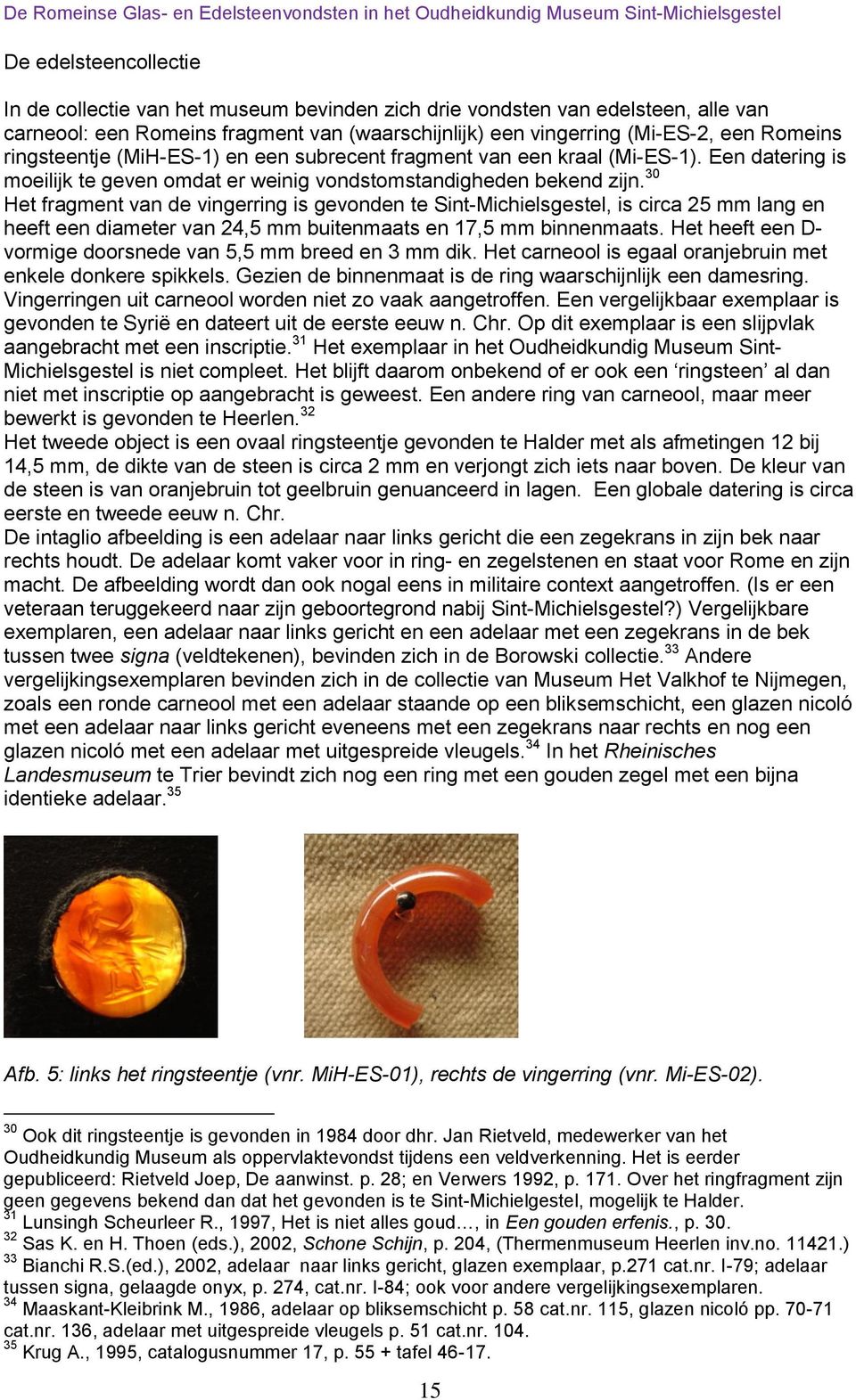 30 Het fragment van de vingerring is gevonden te Sint-Michielsgestel, is circa 25 mm lang en heeft een diameter van 24,5 mm buitenmaats en 17,5 mm binnenmaats.