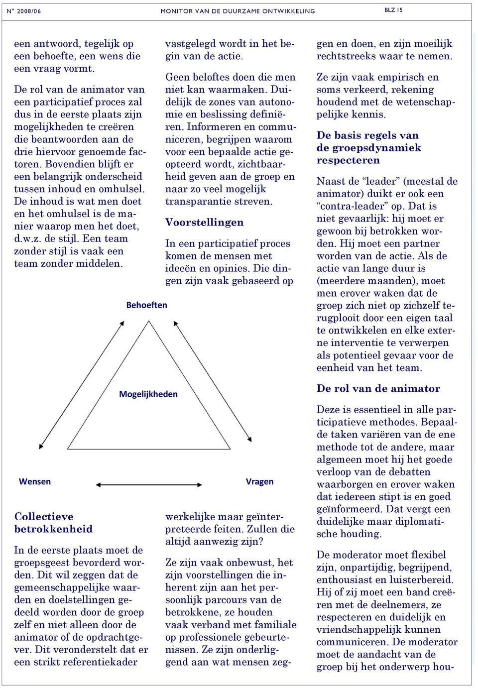 Bovendien blijft er een belangrijk onderscheid tussen inhoud en omhulsel. De inhoud is wat men doet en het omhulsel is de manier waarop men het doet, d.w.z. de stijl.