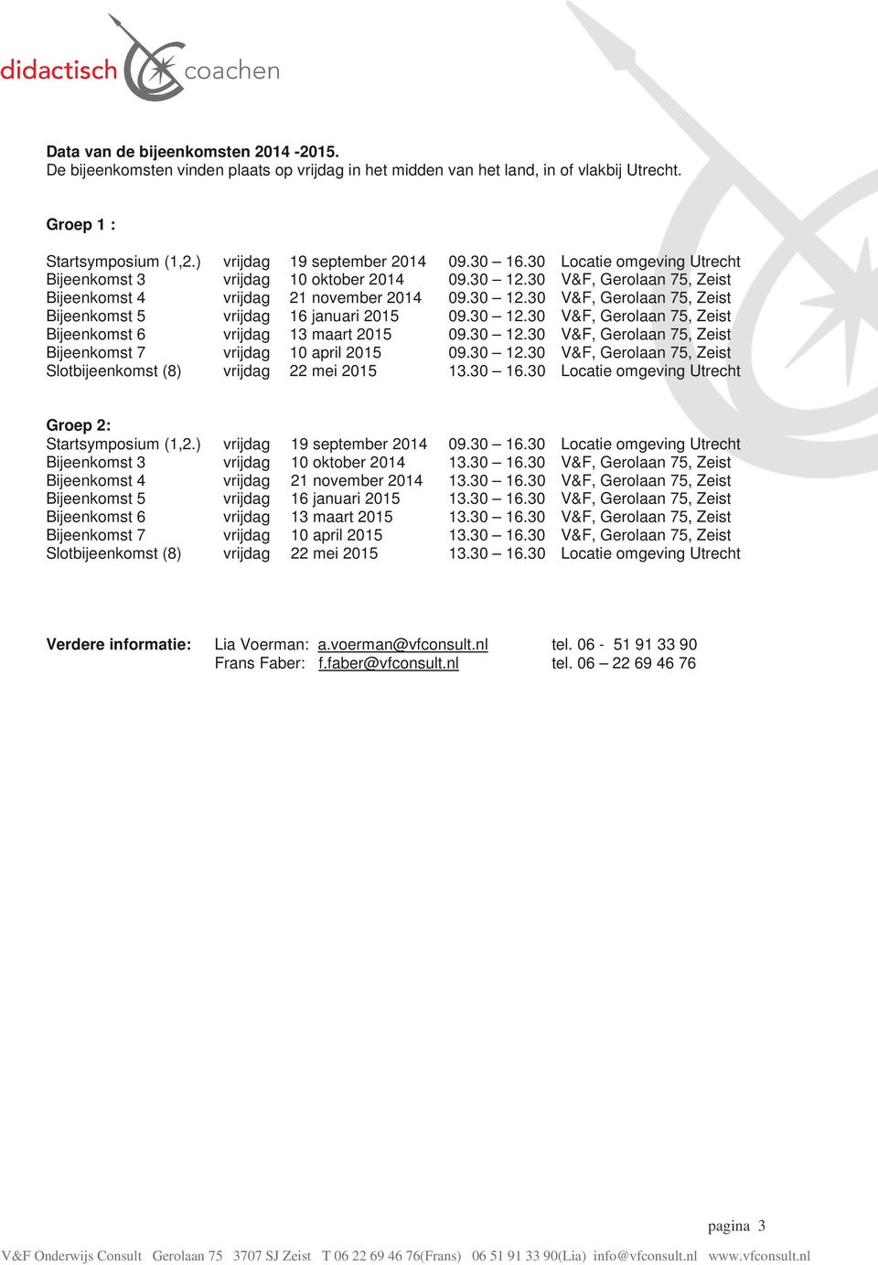 30 12.30 V&F, Gerolaan 75, Zeist Bijeenkomst 6 vrijdag 13 maart 2015 09.30 12.30 V&F, Gerolaan 75, Zeist Bijeenkomst 7 vrijdag 10 april 2015 09.30 12.30 V&F, Gerolaan 75, Zeist Slotbijeenkomst (8) vrijdag 22 mei 2015 13.