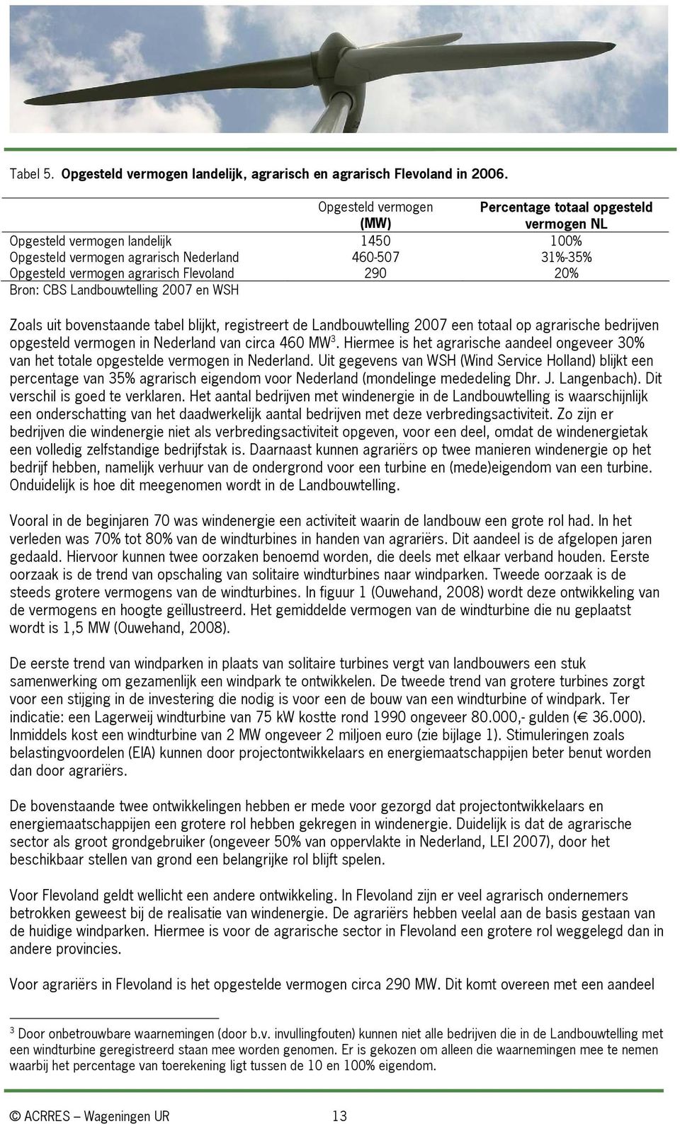 290 20% Bron: CBS Landbouwtelling 2007 en WSH Zoals uit bovenstaande tabel blijkt, registreert de Landbouwtelling 2007 een totaal op agrarische bedrijven opgesteld vermogen in Nederland van circa 460