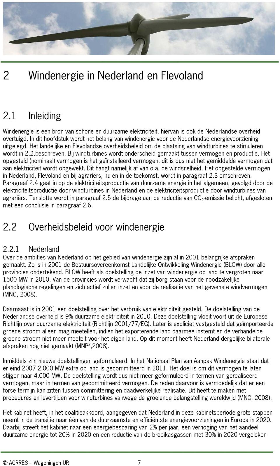 Het landelijke en Flevolandse overheidsbeleid om de plaatsing van windturbines te stimuleren wordt in 2.2.beschreven. Bij windturbines wordt onderscheid gemaakt tussen vermogen en productie.