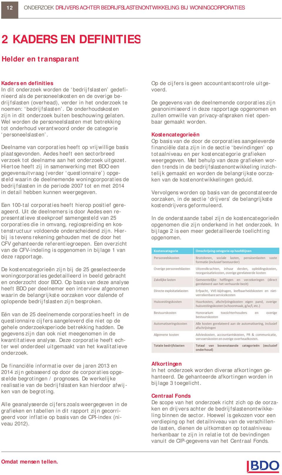 Wel worden de personeelslasten met betrekking tot onderhoud verantwoord onder de categorie personeelslasten. Deelname van corporaties heeft op vrijwillige basis plaatsgevonden.