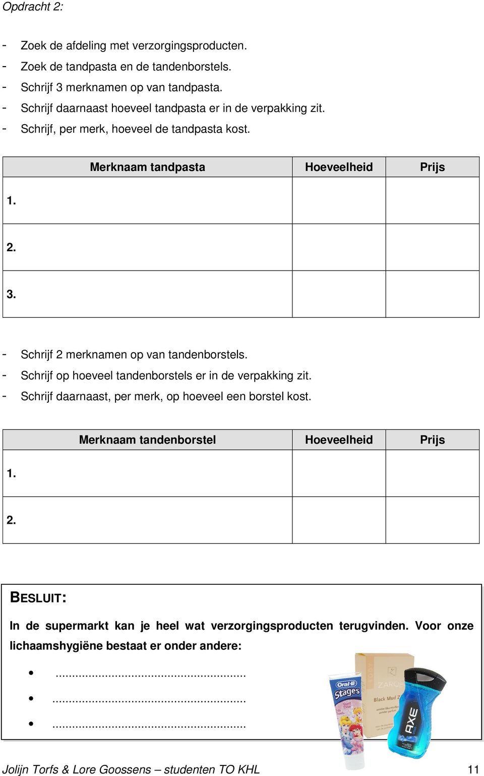 - Schrijf 2 merknamen op van tandenborstels. - Schrijf op hoeveel tandenborstels er in de verpakking zit. - Schrijf daarnaast, per merk, op hoeveel een borstel kost.