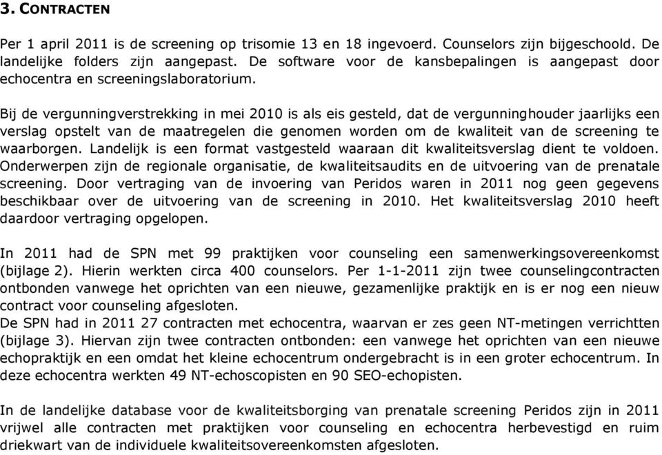 Bij de vergunningverstrekking in mei 2010 is als eis gesteld, dat de vergunninghouder jaarlijks een verslag opstelt van de maatregelen die genomen worden om de kwaliteit van de screening te