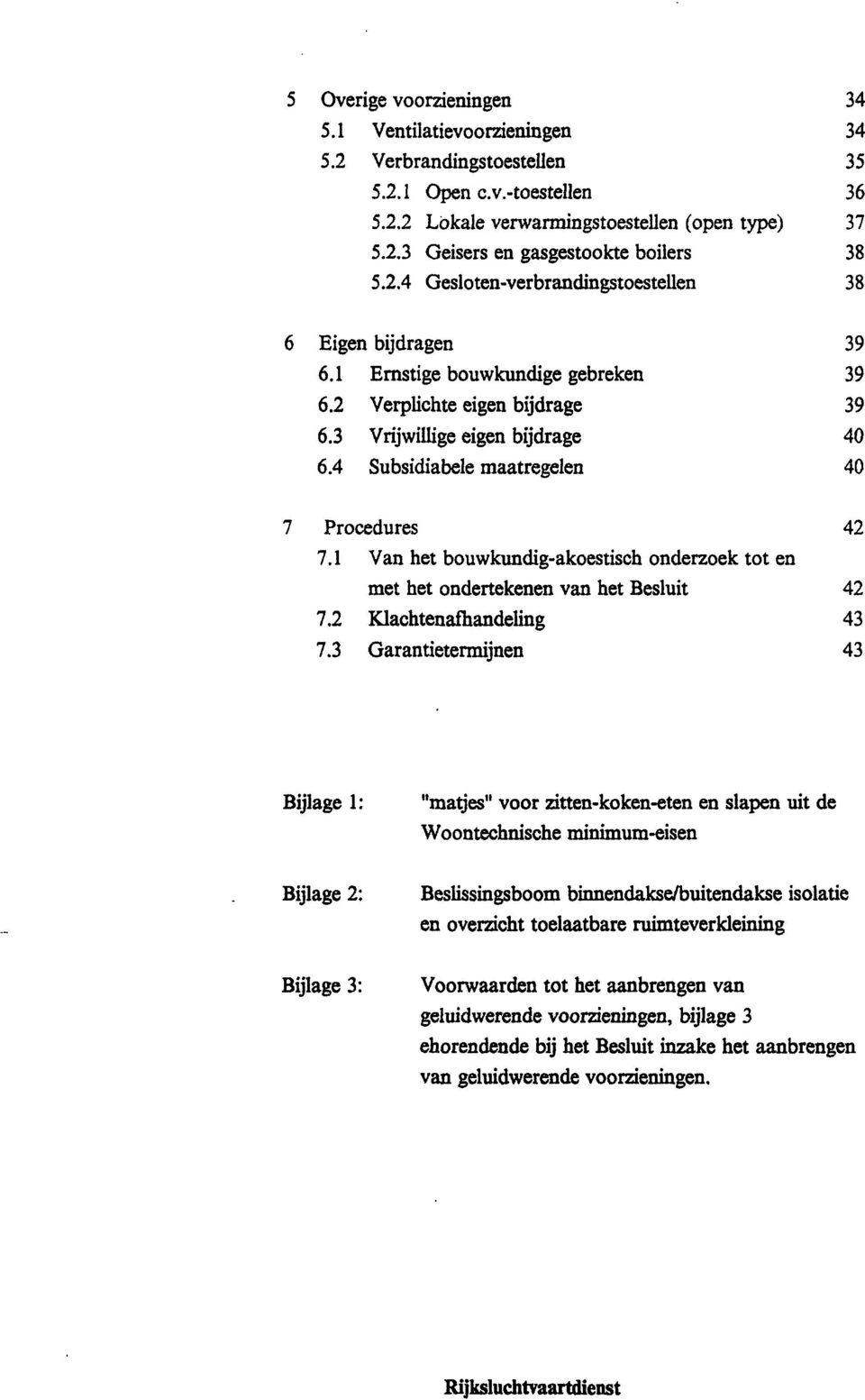 4 Subsidiabele maatregelen 40 7 Procedures 42 7.1 Van het bouwkundig-akoestisch onderzoek tot en met het ondertekenen van het Besluit 42 7.2 Klachtenafhandeling 43 7.