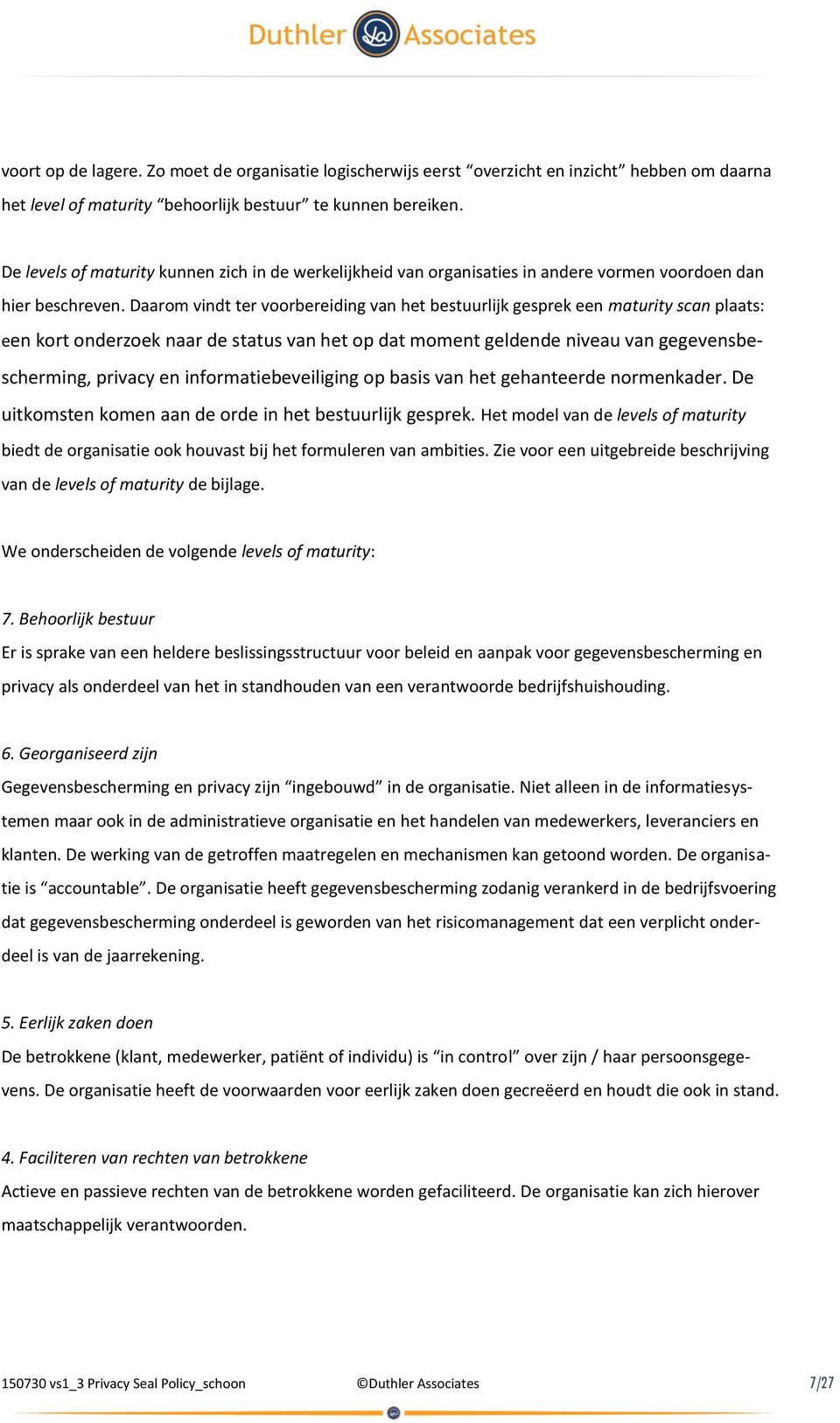 Daarom vindt ter voorbereiding van het bestuurlijk gesprek een maturity scan plaats: een kort onderzoek naar de status van het op dat moment geldende niveau van gegevensbescherming, privacy en