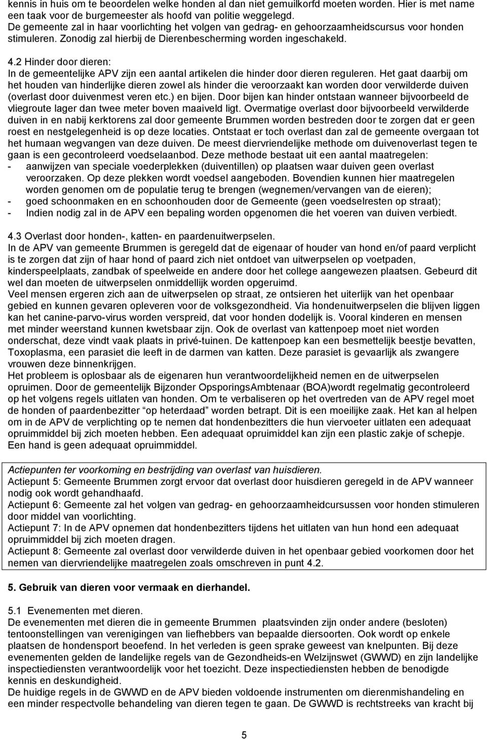 2 Hinder door dieren: In de gemeentelijke APV zijn een aantal artikelen die hinder door dieren reguleren.