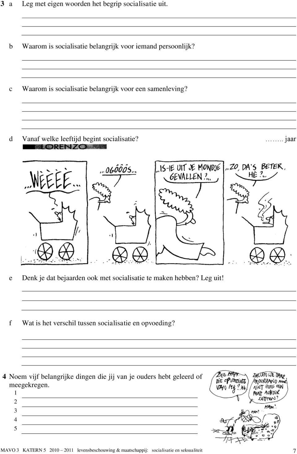 .. jaar e Denk je dat bejaarden ook met socialisatie te maken hebben? Leg uit! f Wat is het verschil tussen socialisatie en opvoeding?