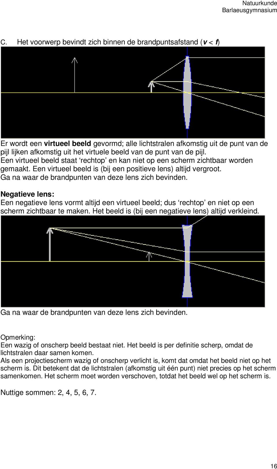 Ga na waar de brandpunten van deze lens zich bevinden. Negatieve lens: Een negatieve lens vormt altijd een virtueel beeld; dus rechtop en niet op een scherm zichtbaar te maken.