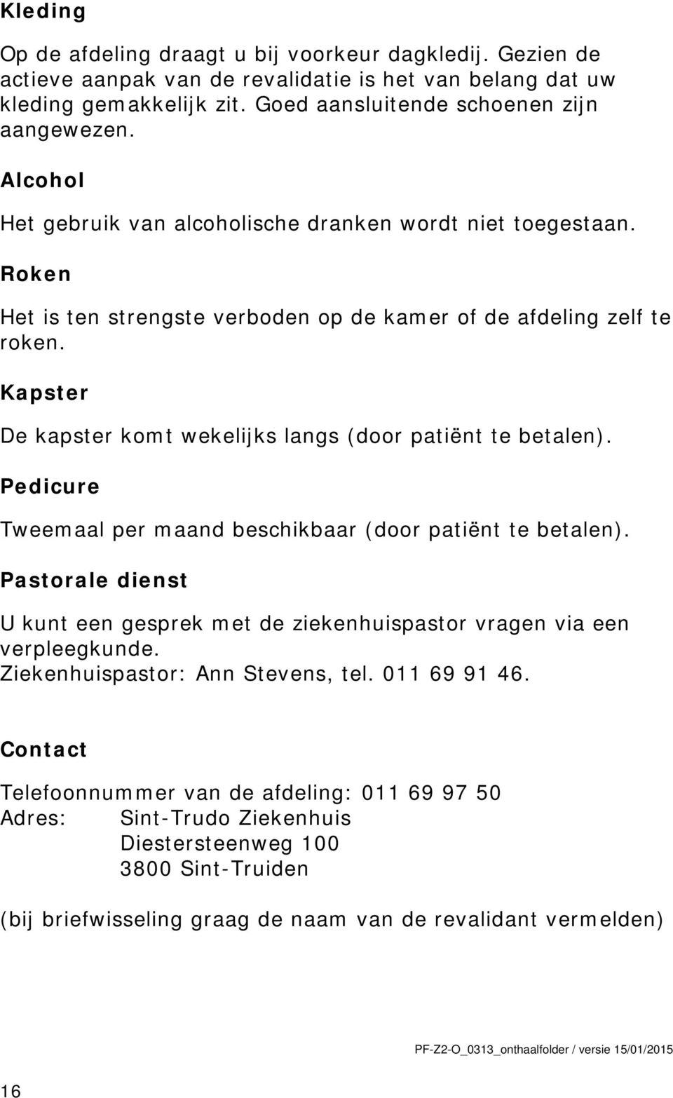 Kapster De kapster komt wekelijks langs (door patiënt te betalen). Pedicure Tweemaal per maand beschikbaar (door patiënt te betalen).