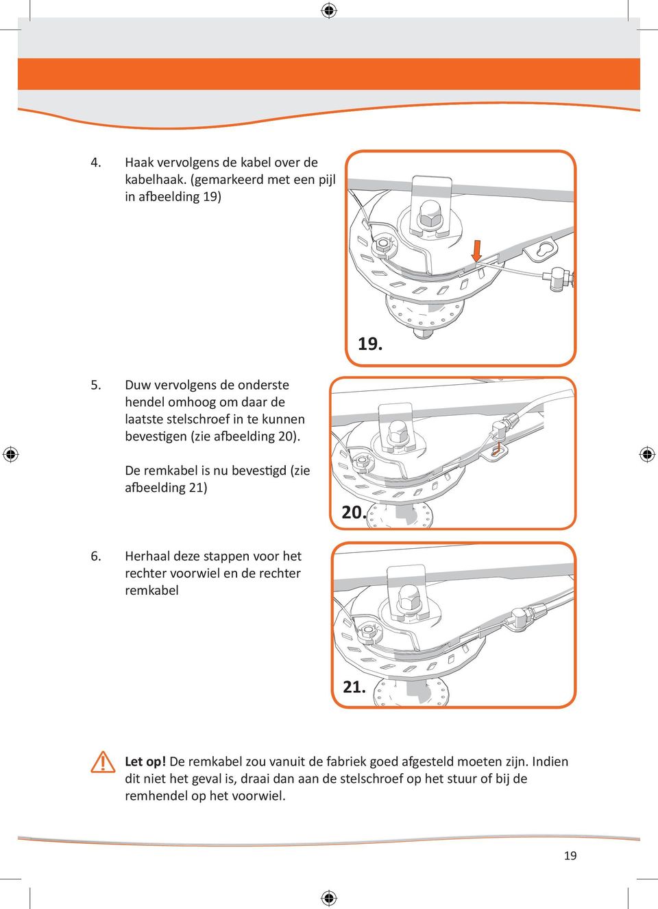 De remkabel is nu bevestigd (zie afbeelding 21) 20. 6. Herhaal deze stappen voor het rechter voorwiel en de rechter remkabel 21.