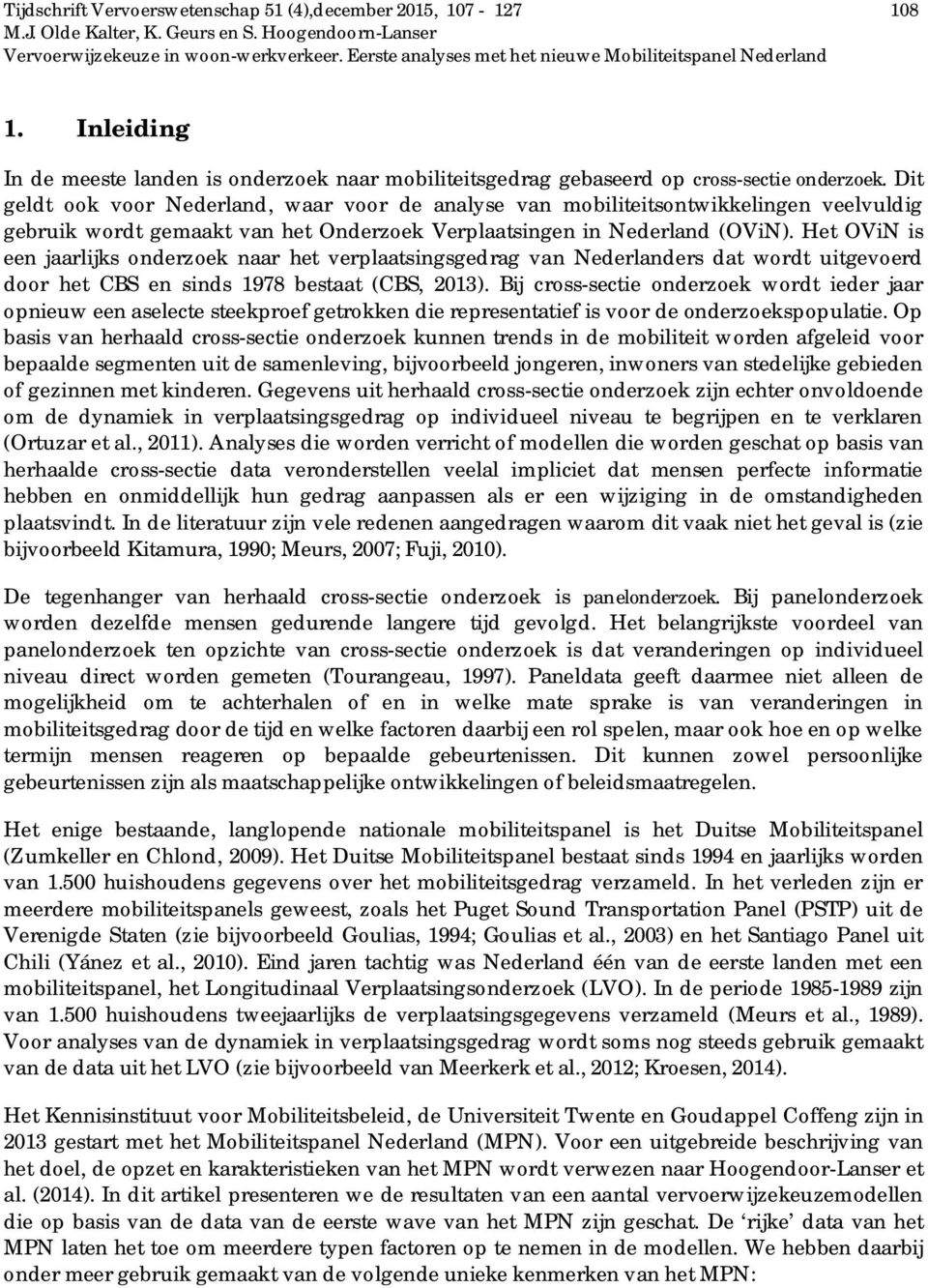 Het OViN is een jaarlijks onderzoek naar het verplaatsingsgedrag van Nederlanders dat wordt uitgevoerd door het CBS en sinds 1978 bestaat (CBS, 2013).