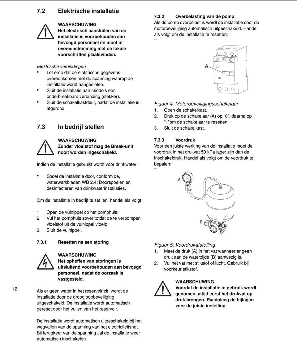 Sluit de installatie aan middels een onderbreekbare verbinding (stekker). Sluit de schakelkastdeur, nadat de installatie is afgerond. 7.