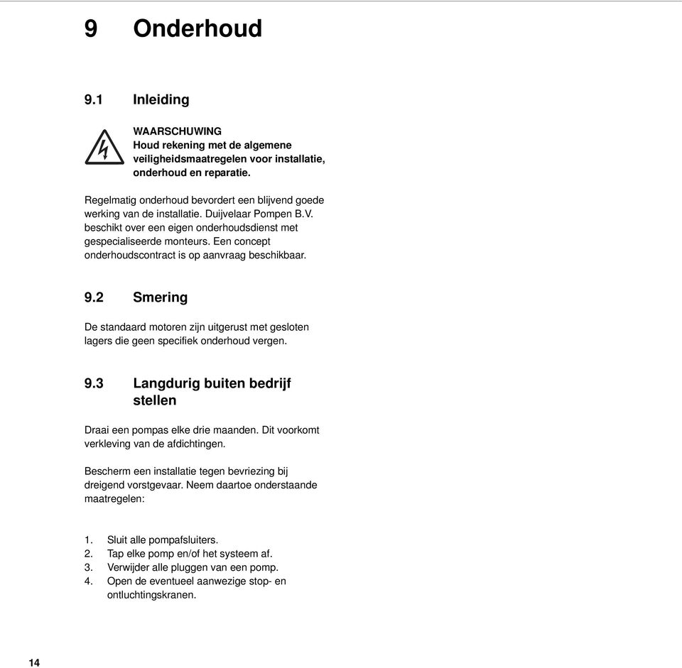 2 Smering De standaard motoren zijn uitgerust met gesloten lagers die geen specifiek onderhoud vergen. 9.3 Langdurig buiten bedrijf stellen Draai een pompas elke drie maanden.