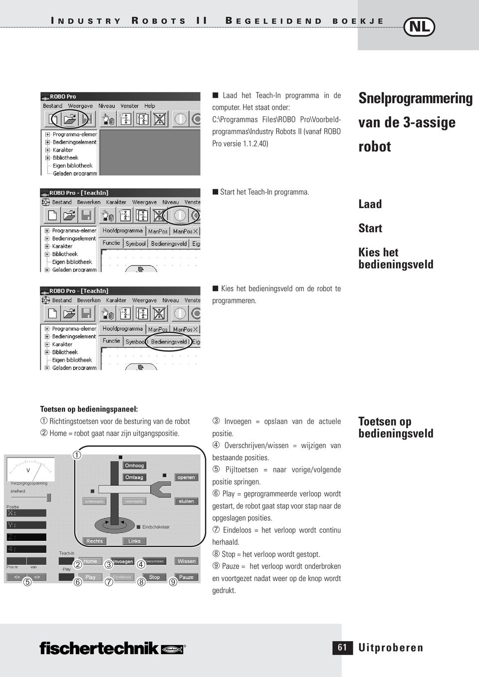 Toetsen op bedieningspaneel: ➀ Richtingstoetsen voor de besturing van de robot ➁ Home = robot gaat naar zijn uitgangspositie. ➀ ➁ ➂ ➃ ➄ ➅ ➆ ➇ ➈ ➂ Invoegen = opslaan van de actuele positie.