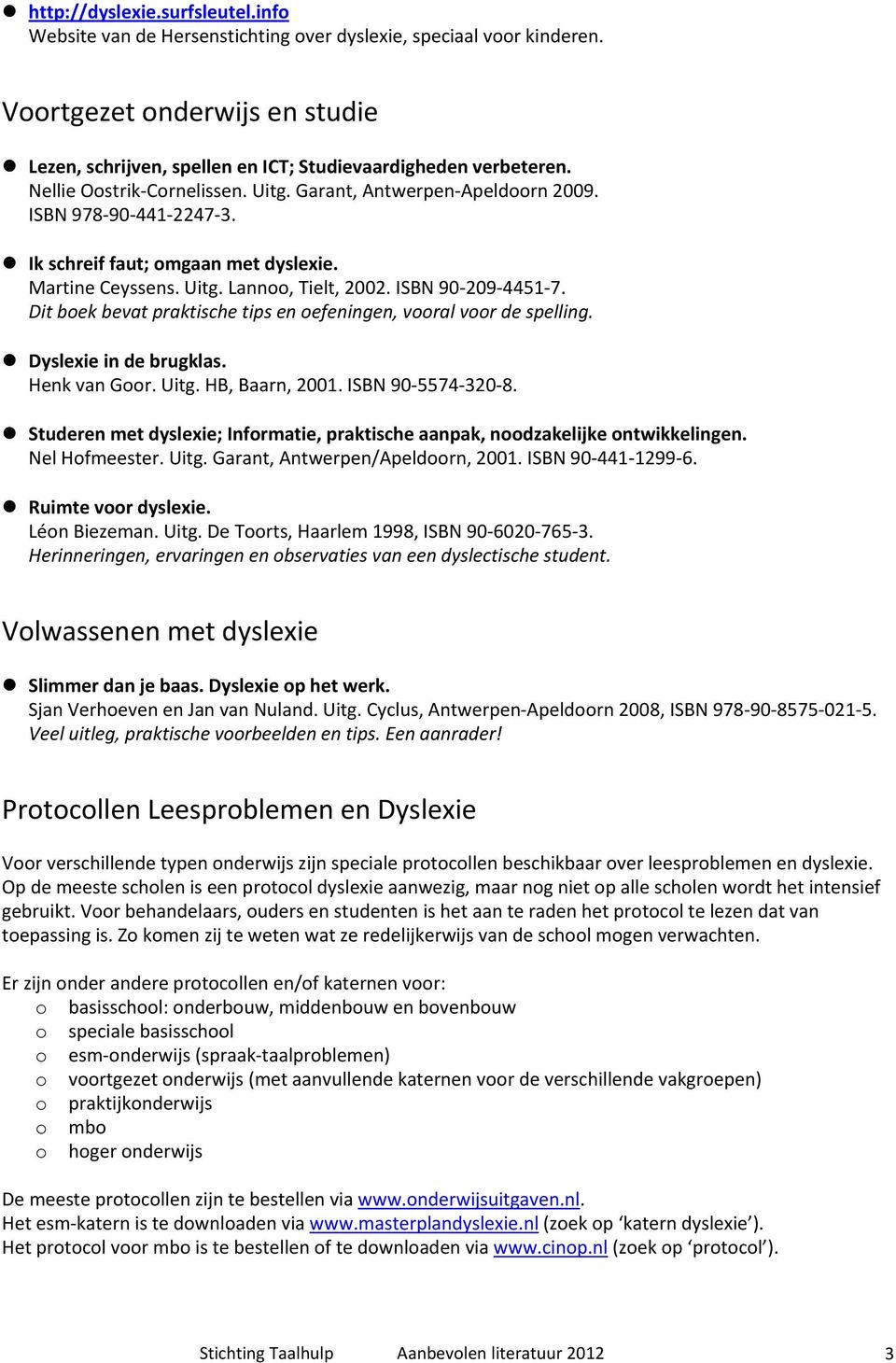 Dit boek bevat praktische tips en oefeningen, vooral voor de spelling. Dyslexie in de brugklas. Henk van Goor. Uitg. HB, Baarn, 2001. ISBN 90 5574 320 8.