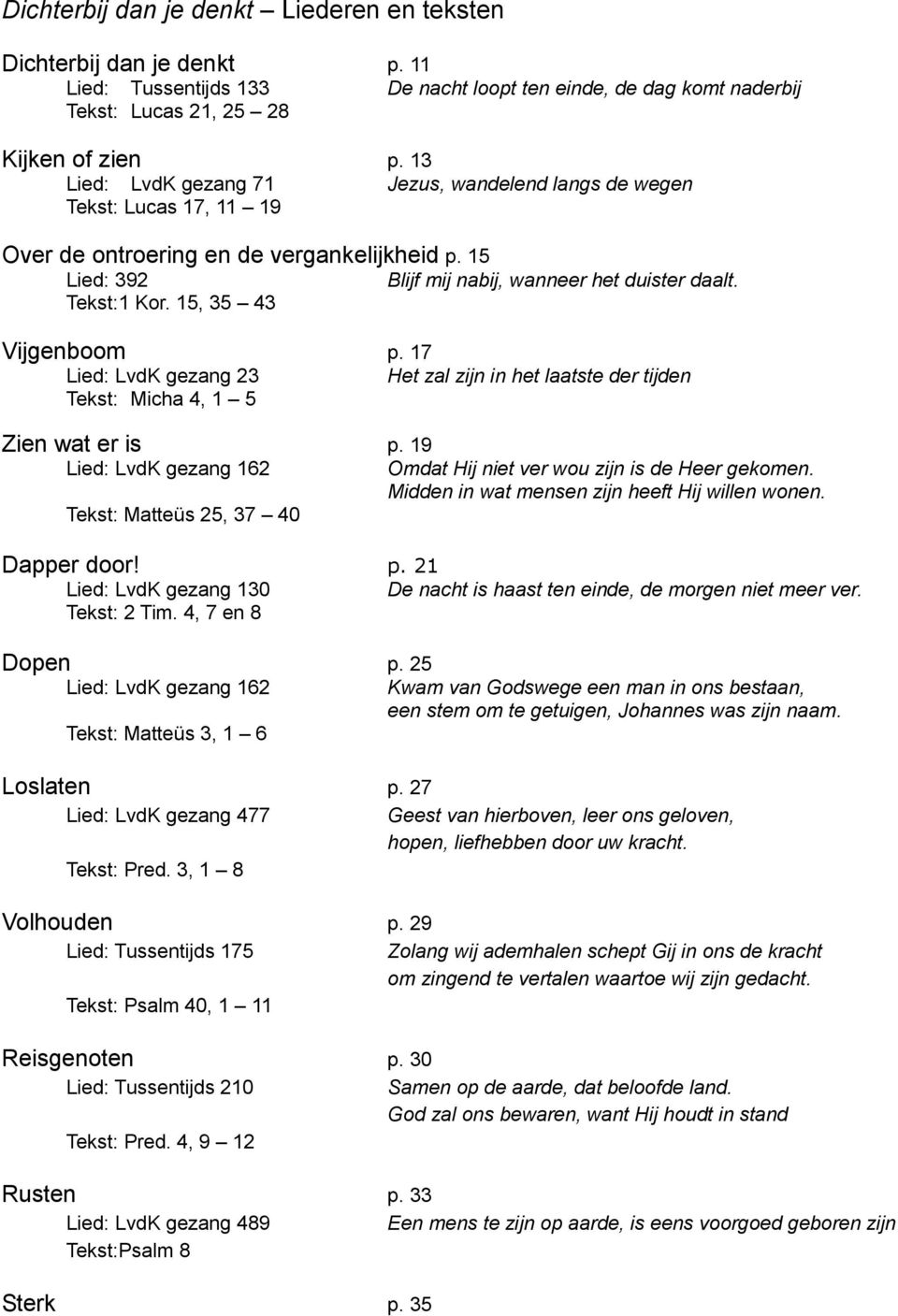 15, 35 43 Vijgenboom p. 17 Lied: LvdK gezang 23 Het zal zijn in het laatste der tijden Tekst: Micha 4, 1 5 Zien wat er is p. 19 Lied: LvdK gezang 162 Omdat Hij niet ver wou zijn is de Heer gekomen.