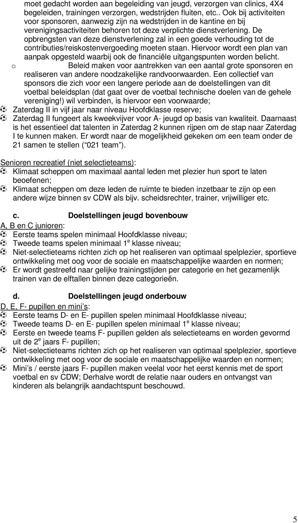 De opbrengsten van deze dienstverlening zal in een goede verhouding tot de contributies/reiskostenvergoeding moeten staan.