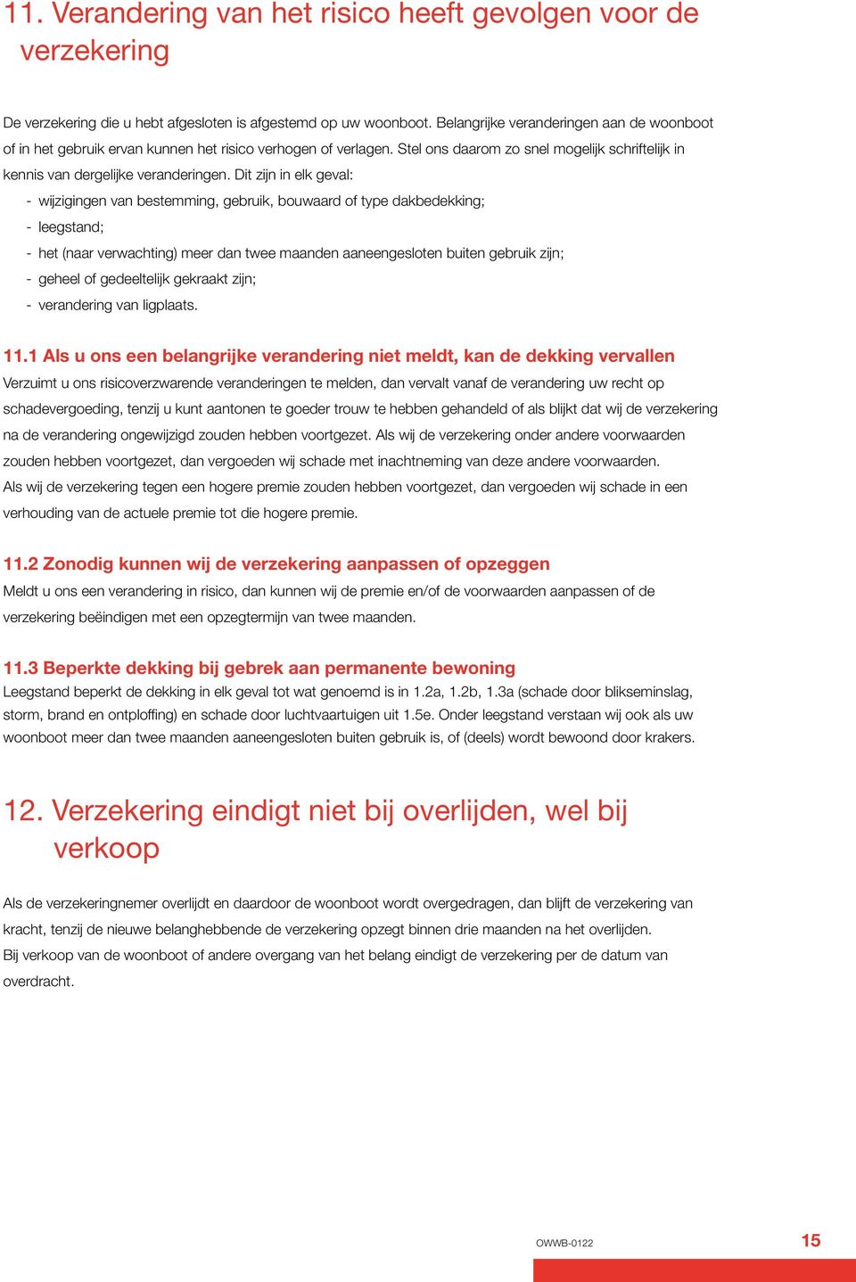 Dit zijn in elk geval: - wijzigingen van bestemming, gebruik, bouwaard of type dakbedekking; - leegstand; - het (naar verwachting) meer dan twee maanden aaneengesloten buiten gebruik zijn; - geheel