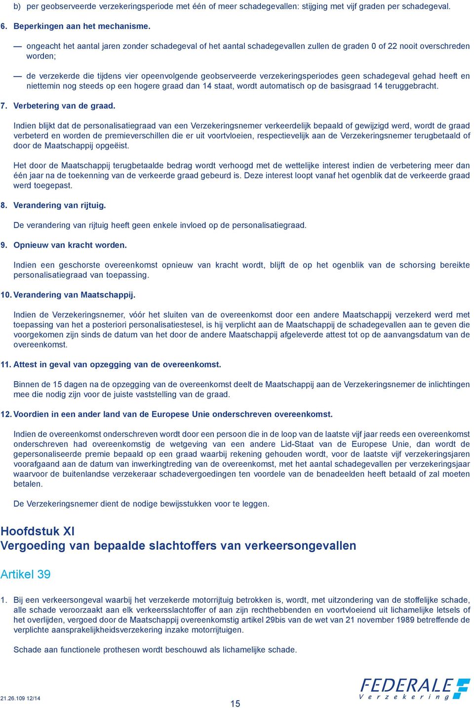 serveerde verzekeringsperiodes geen schadegeval gehad heeft en niet te min nog steeds op een hoge re graad dan 14 staat, wordt auto ma tisch op de basis graad 14 terug ge bracht. 7.