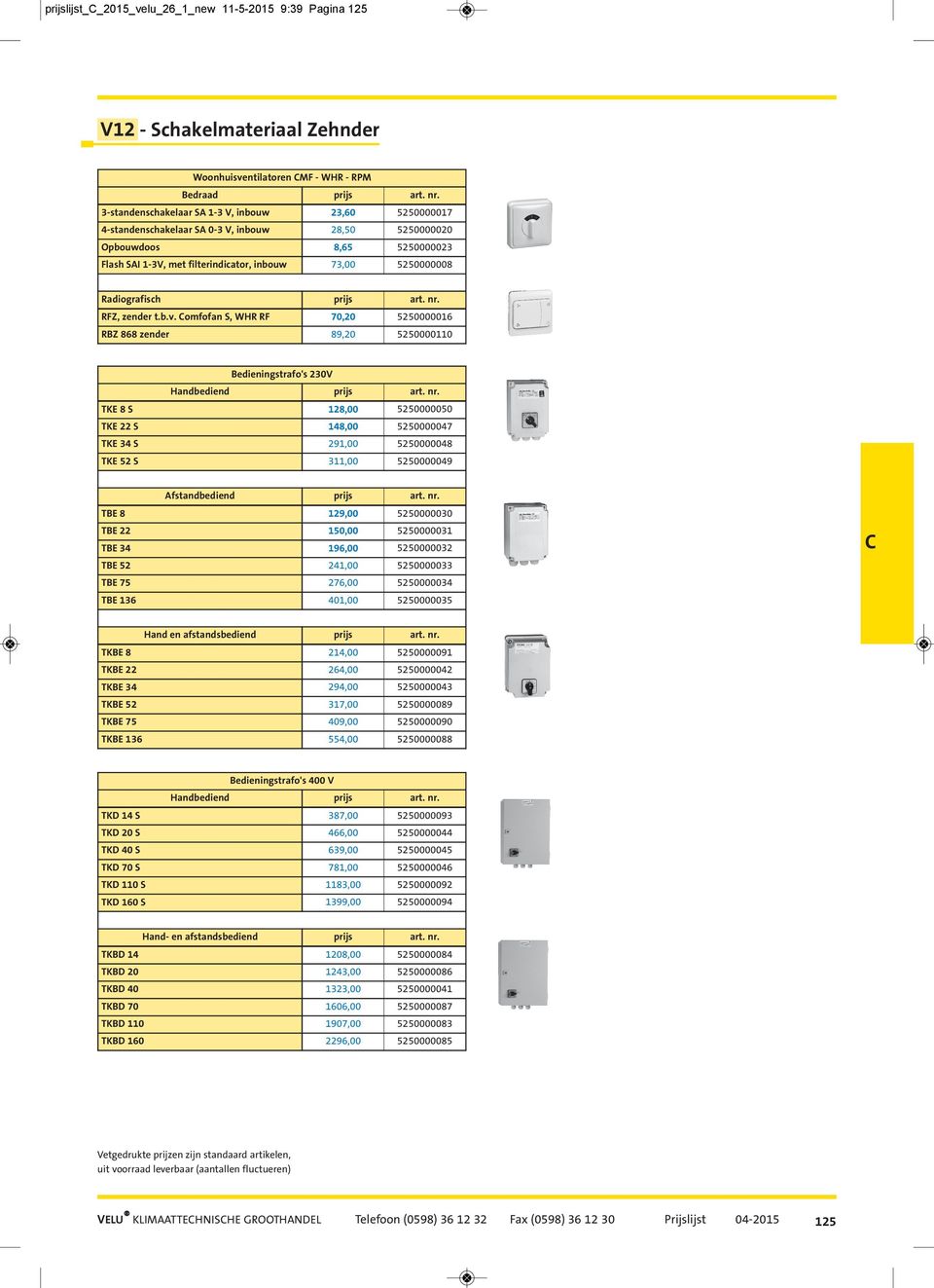 Radiografisch prijs art. nr. RFZ, zender t.b.v. Comfofan S, WHR RF 70,20 5250000016 RBZ 868 zender 89,20 5250000110 Bedieningstrafo's 230V Handbediend prijs art. nr. TKE 8 S 128,00 5250000050 TKE 22 S 148,00 5250000047 TKE 34 S 291,00 5250000048 TKE 52 S 311,00 5250000049 Afstandbediend prijs art.