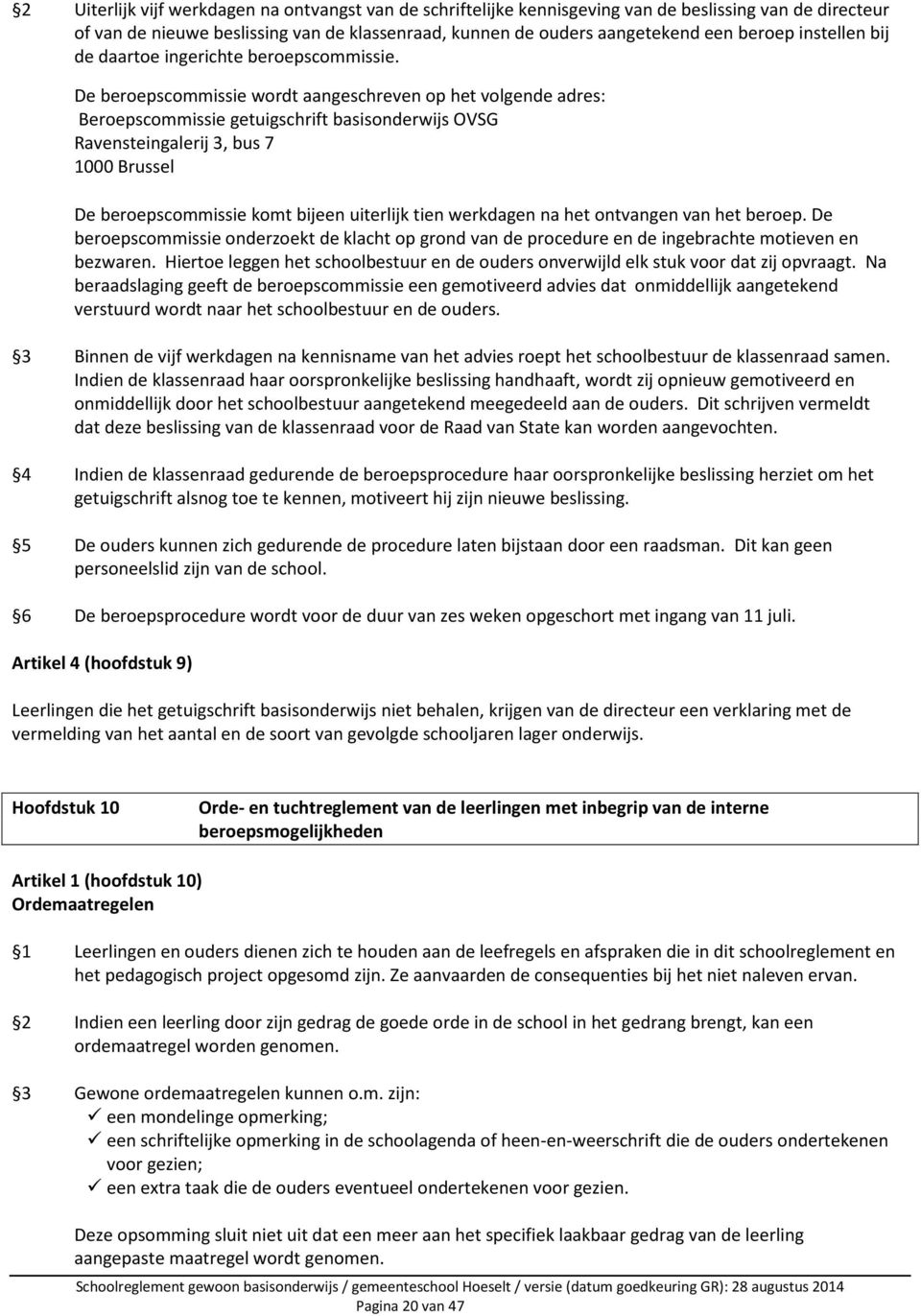 De beroepscommissie wordt aangeschreven op het volgende adres: Beroepscommissie getuigschrift basisonderwijs OVSG Ravensteingalerij 3, bus 7 1000 Brussel De beroepscommissie komt bijeen uiterlijk