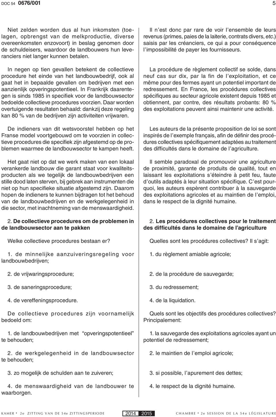 In negen op tien gevallen betekent de collectieve procedure het einde van het landbouwbedrijf, ook al gaat het in bepaalde gevallen om bedrijven met een aanzienlijk opveringspotentieel.