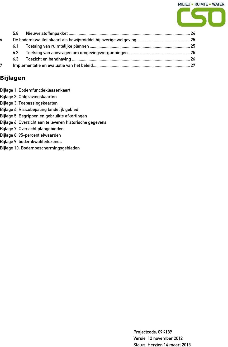 .. 27 Bijlagen Bijlage 1: Bodemfunctieklassenkaart Bijlage 2: Ontgravingskaarten Bijlage 3: Toepassingskaarten Bijlage 4: Risicobepaling landelijk gebied Bijlage 5: