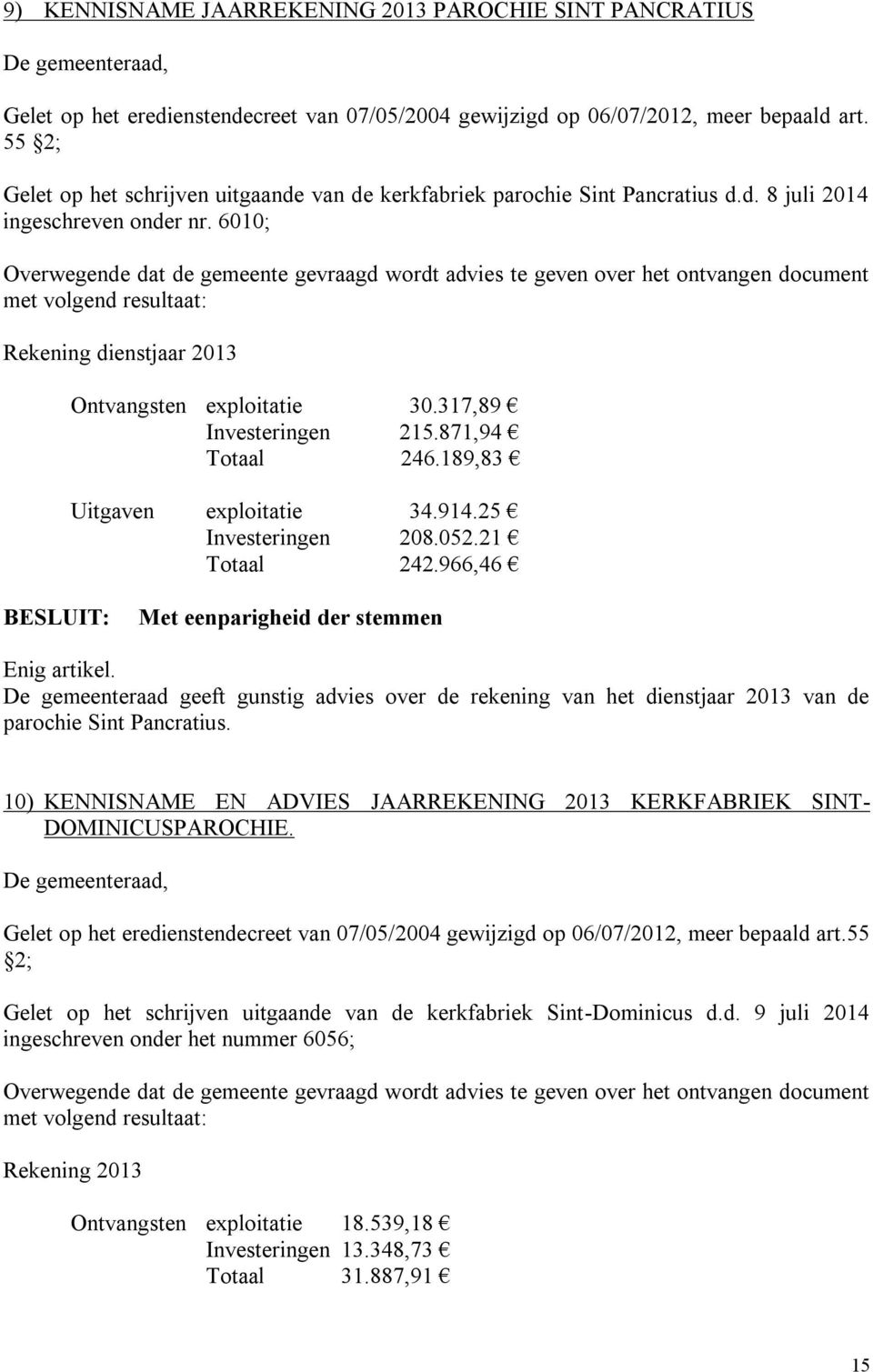 6010; Overwegende dat de gemeente gevraagd wordt advies te geven over het ontvangen document met volgend resultaat: Rekening dienstjaar 2013 Ontvangsten exploitatie 30.317,89 Investeringen 215.