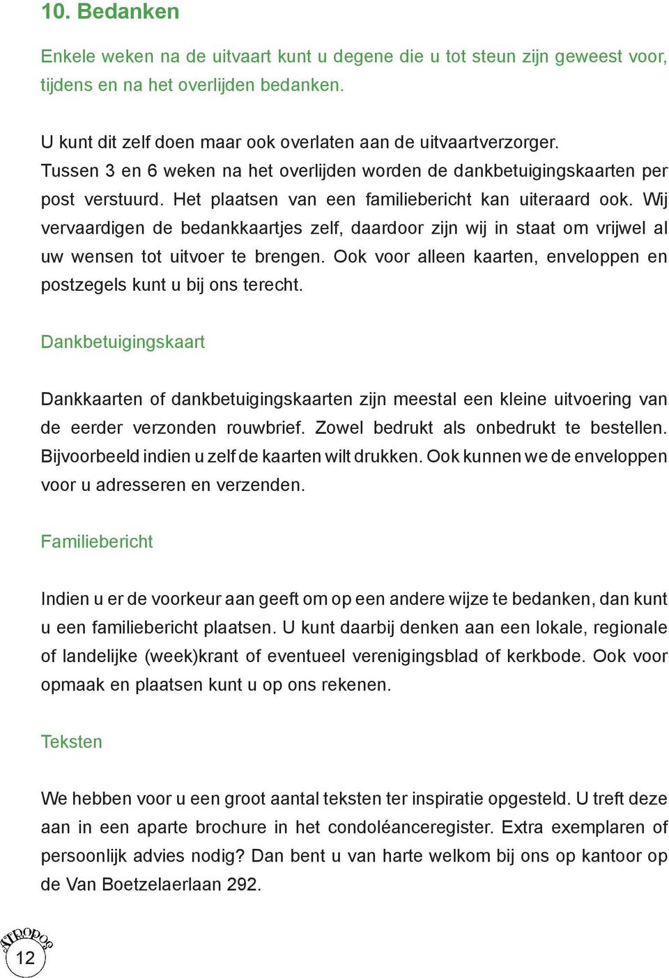 Wij vervaardigen de bedankkaartjes zelf, daardoor zijn wij in staat om vrijwel al uw wensen tot uitvoer te brengen. Ook voor alleen kaarten, enveloppen en postzegels kunt u bij ons terecht.