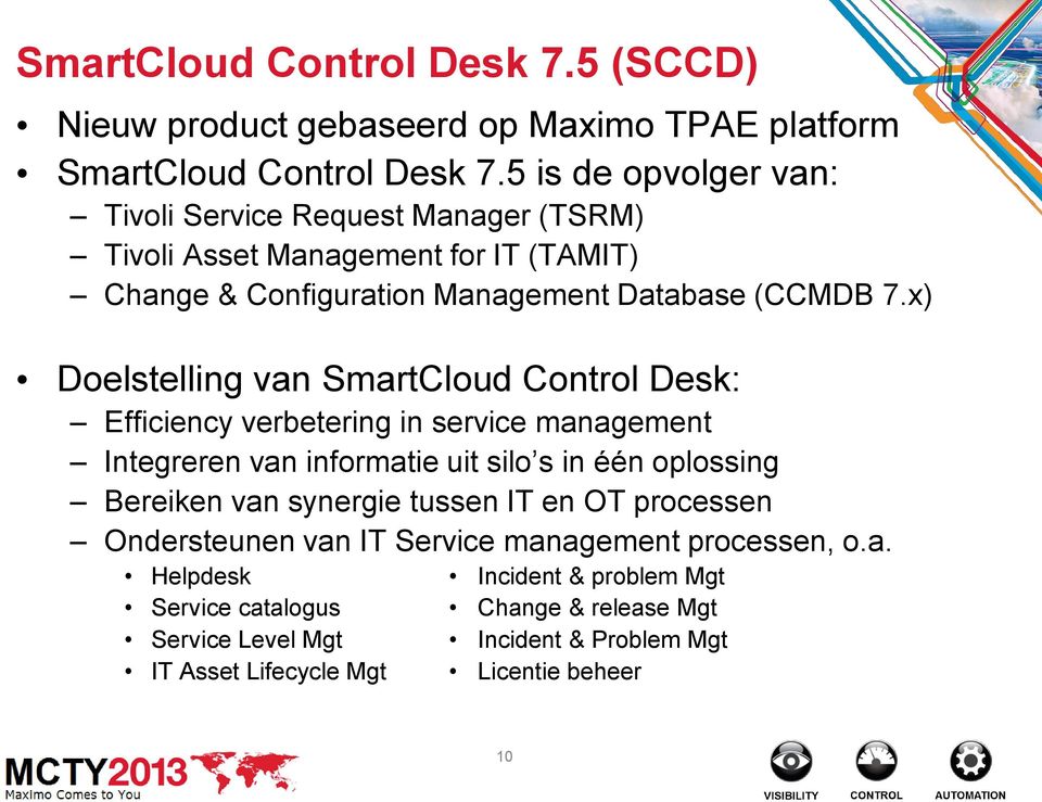 x) Doelstelling van SmartCloud Control Desk: Efficiency verbetering in service management Integreren van informatie uit silo s in één oplossing Bereiken van