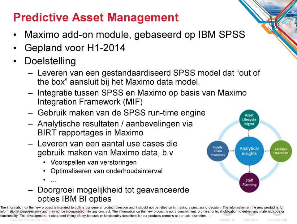 Integratie tussen SPSS en Maximo op basis van Maximo Integration Framework (MIF) Gebruik maken van de SPSS run-time engine Analytische resultaten / aanbevelingen via BIRT rapportages in Maximo