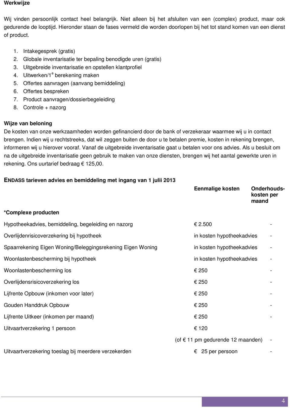 Uitgebreide inventarisatie en opstellen klantprofiel 4. Uitwerken/1 e berekening maken 5. Offertes aanvragen (aanvang bemiddeling) 6. Offertes bespreken 7. Product aanvragen/dossierbegeleiding 8.