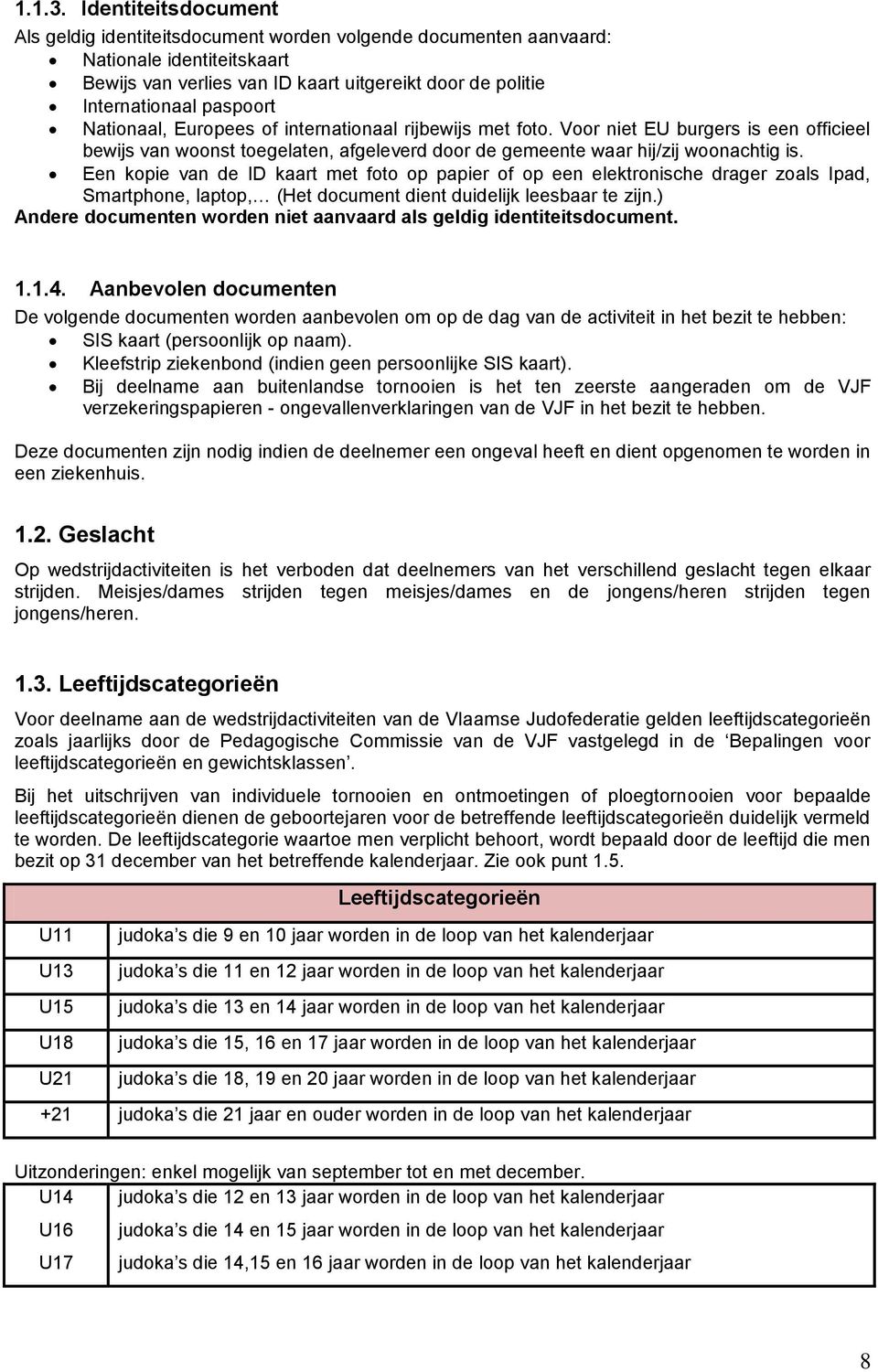 Nationaal, Europees of internationaal rijbewijs met foto. Voor niet EU burgers is een officieel bewijs van woonst toegelaten, afgeleverd door de gemeente waar hij/zij woonachtig is.