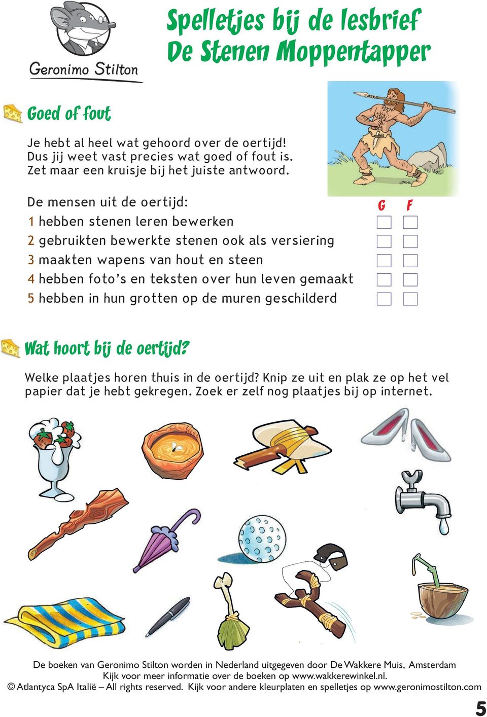 in hun grotten op de muren geschilderd G F Wat hoort bij de oertijd? Welke plaatjes horen thuis in de oertijd? Knip ze uit en plak ze op het vel papier dat je hebt gekregen.