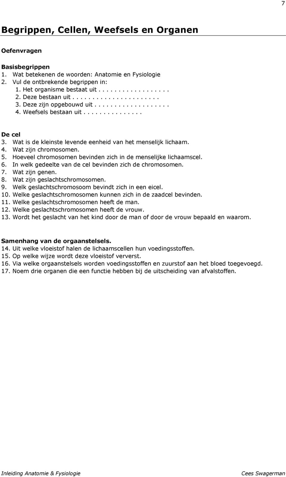 5. Hoeveel chromosomen bevinden zich in de menselijke lichaamscel. 6. In welk gedeelte van de cel bevinden zich de chromosomen. 7. Wat zijn genen. 8. Wat zijn geslachtschromosomen. 9.