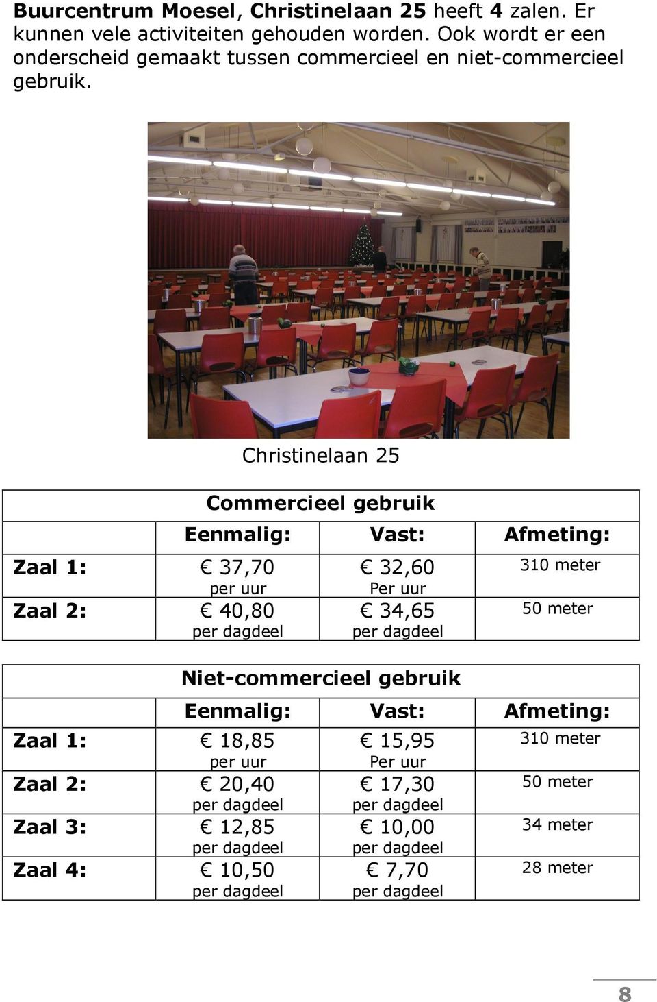 Zaal 1: 37,70 per uur Zaal 2: 40,80 Zaal 1: 18,85 per uur Zaal 2: 20,40 Zaal 3: 12,85 Zaal 4: 10,50 Christinelaan 25