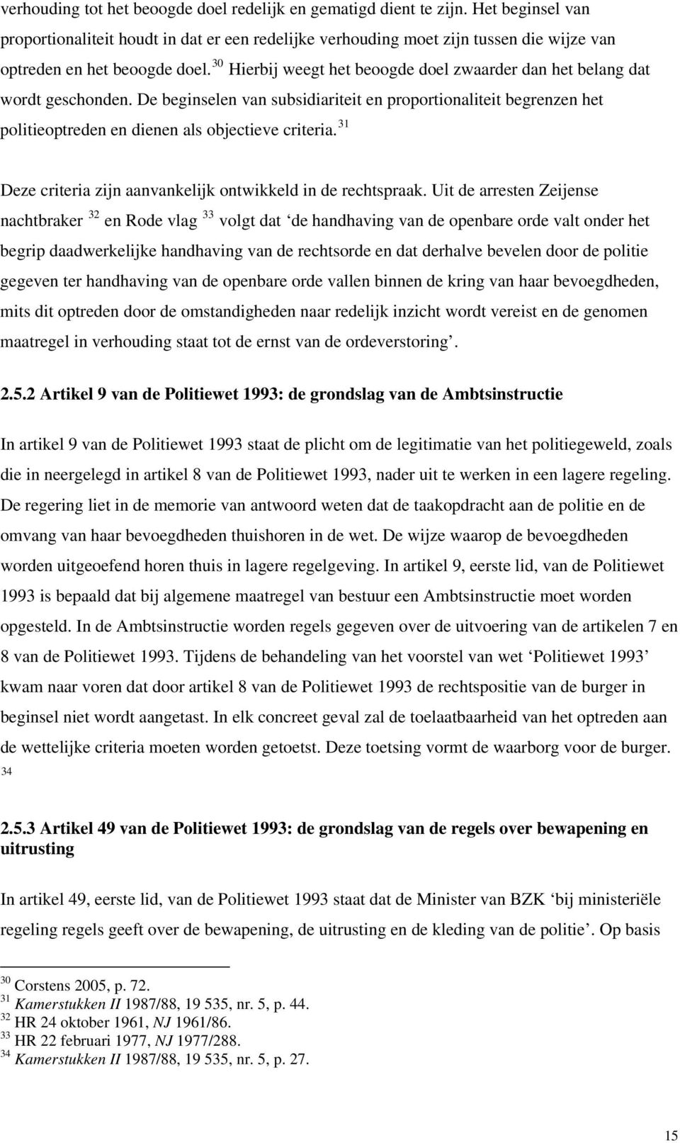 30 Hierbij weegt het beoogde doel zwaarder dan het belang dat wordt geschonden. De beginselen van subsidiariteit en proportionaliteit begrenzen het politieoptreden en dienen als objectieve criteria.