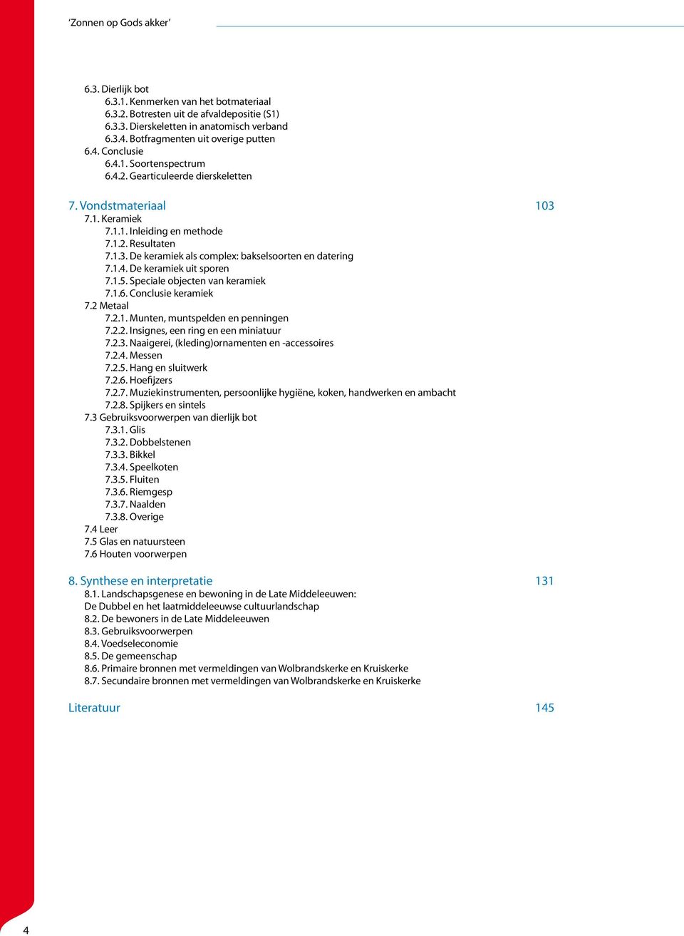 1.4. De keramiek uit sporen 7.1.5. Speciale objecten van keramiek 7.1.6. Conclusie keramiek 7.2 Metaal 7.2.1. Munten, muntspelden en penningen 7.2.2. Insignes, een ring en een miniatuur 7.2.3.