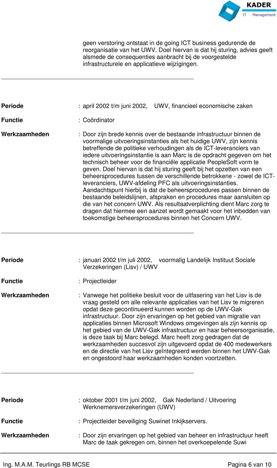 Periode : april 2002 t/m juni 2002, UWV, financieel economische zaken : Coördinator : Door zijn brede kennis over de bestaande infrastructuur binnen de voormalige uitvoeringsinstanties als het